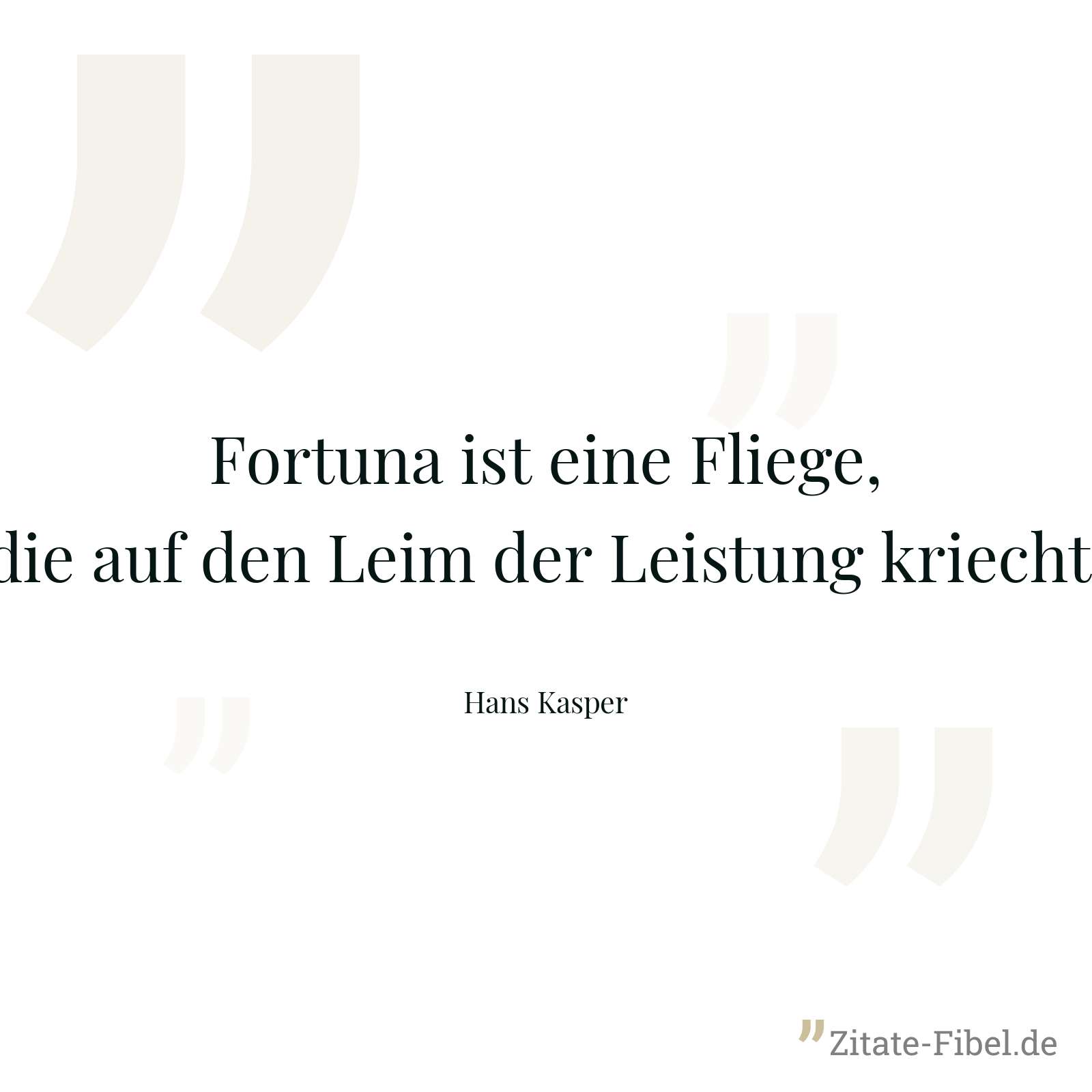 Fortuna ist eine Fliege, die auf den Leim der Leistung kriecht. - Hans Kasper