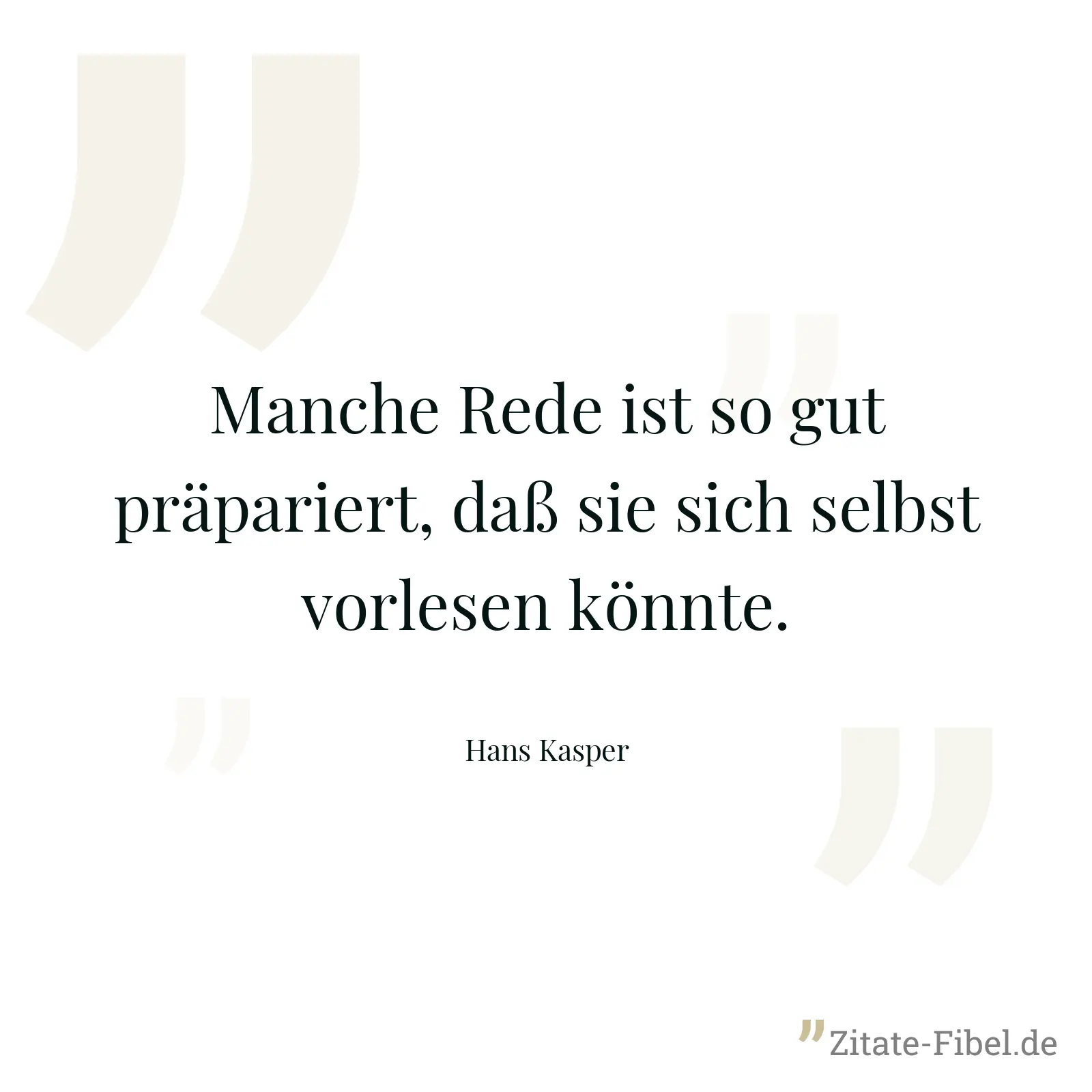 Manche Rede ist so gut präpariert, daß sie sich selbst vorlesen könnte. - Hans Kasper