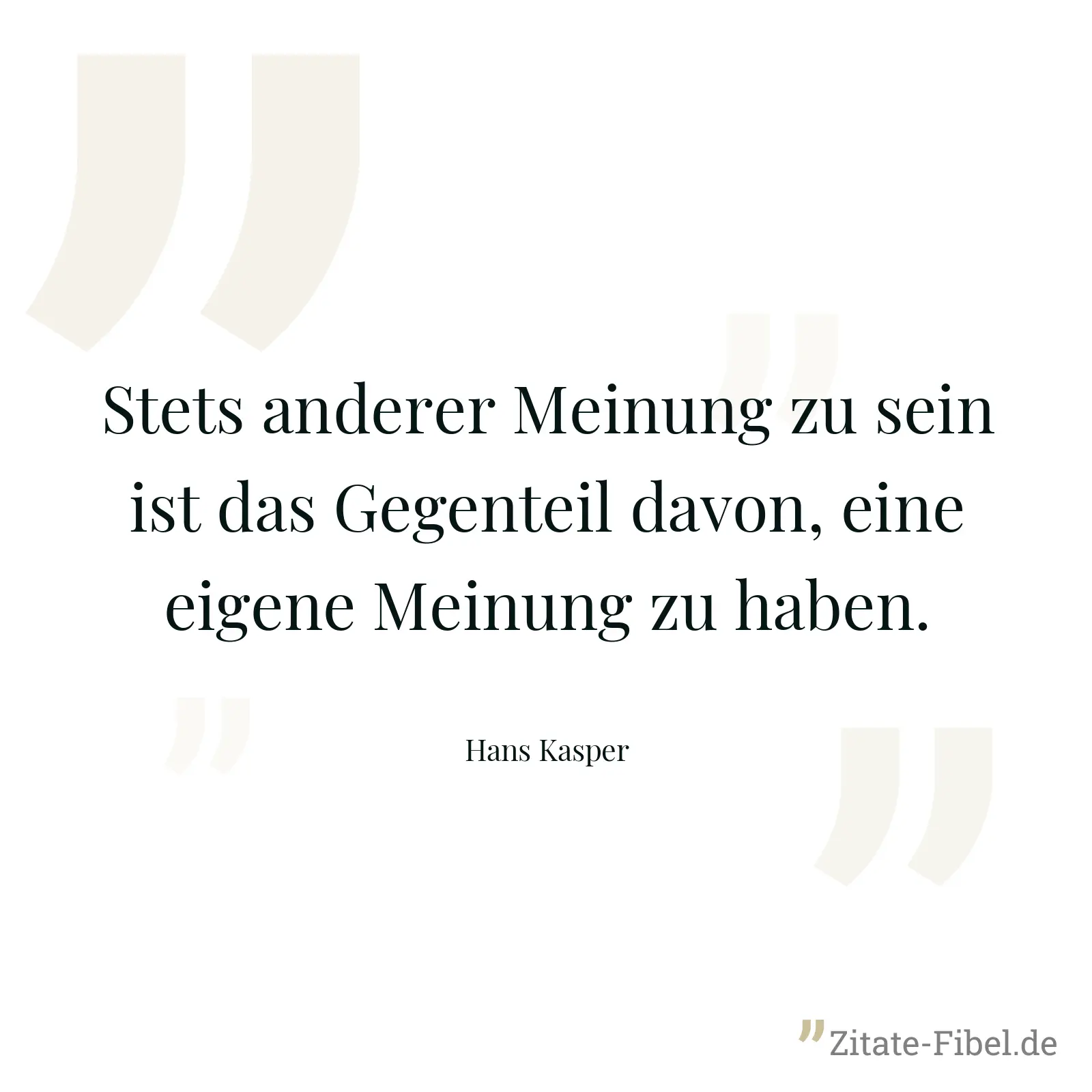 Stets anderer Meinung zu sein ist das Gegenteil davon, eine eigene Meinung zu haben. - Hans Kasper
