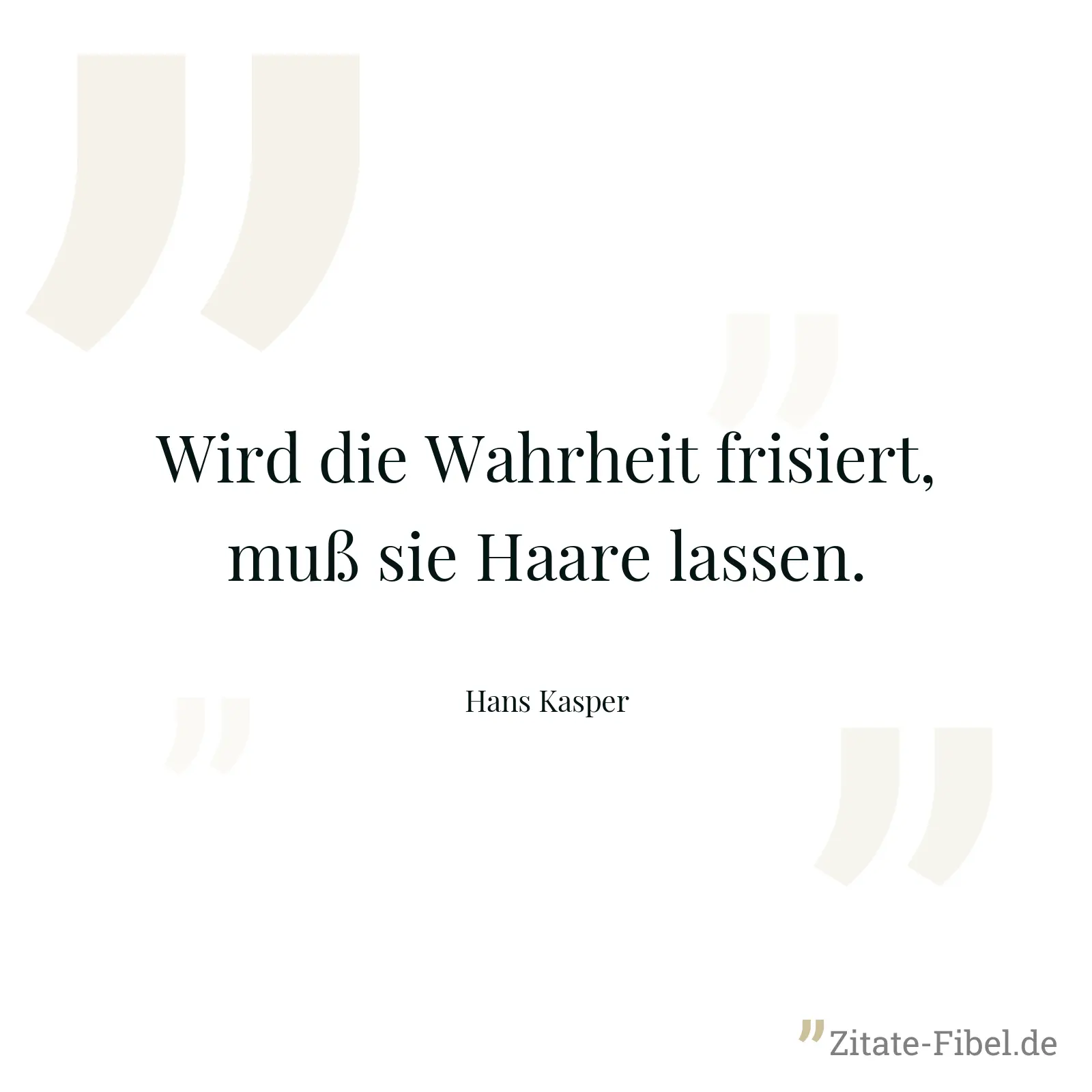 Wird die Wahrheit frisiert, muß sie Haare lassen. - Hans Kasper