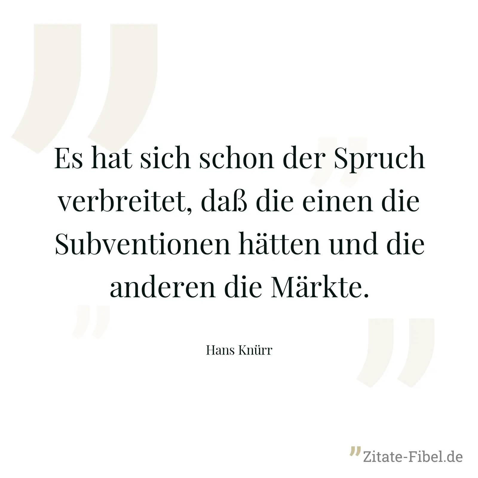 Es hat sich schon der Spruch verbreitet, daß die einen die Subventionen hätten und die anderen die Märkte. - Hans Knürr