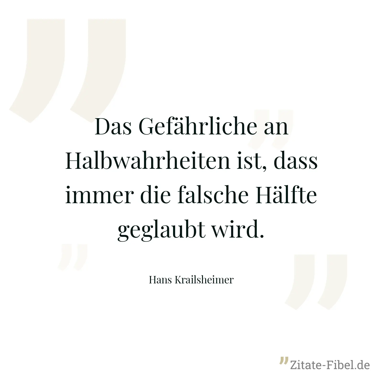 Das Gefährliche an Halbwahrheiten ist, dass immer die falsche Hälfte geglaubt wird. - Hans Krailsheimer