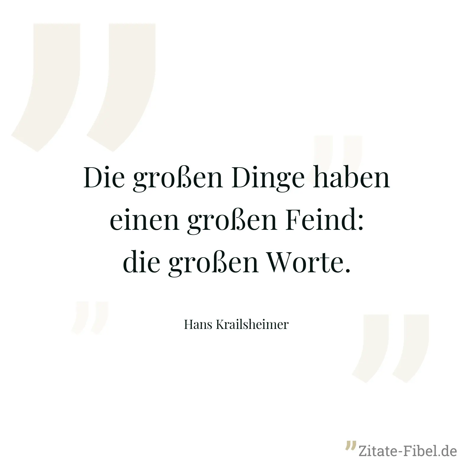 Die großen Dinge haben einen großen Feind: die großen Worte. - Hans Krailsheimer