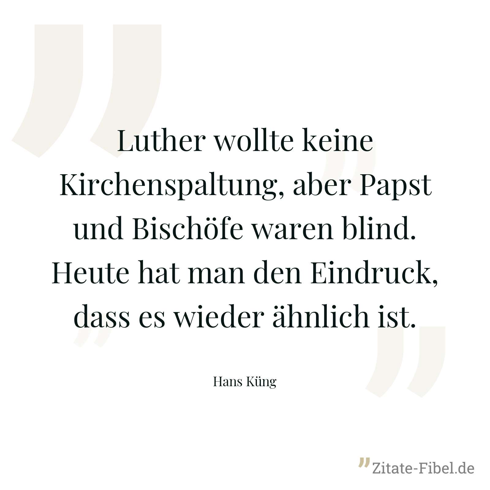 Luther wollte keine Kirchenspaltung, aber Papst und Bischöfe waren blind. Heute hat man den Eindruck, dass es wieder ähnlich ist. - Hans Küng