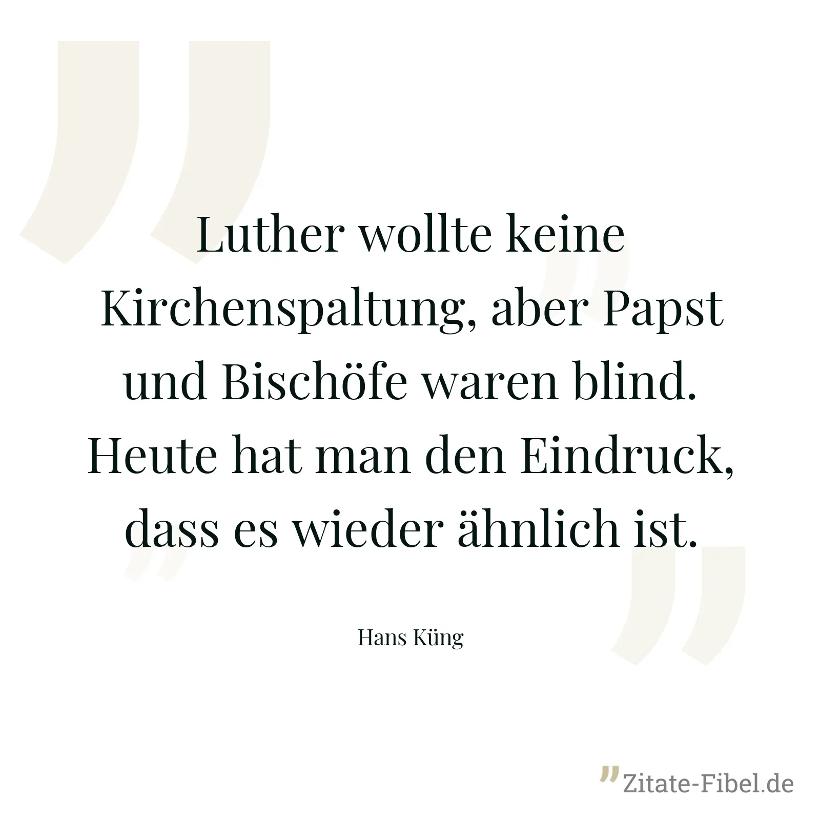 Luther wollte keine Kirchenspaltung, aber Papst und Bischöfe waren blind. Heute hat man den Eindruck, dass es wieder ähnlich ist. - Hans Küng