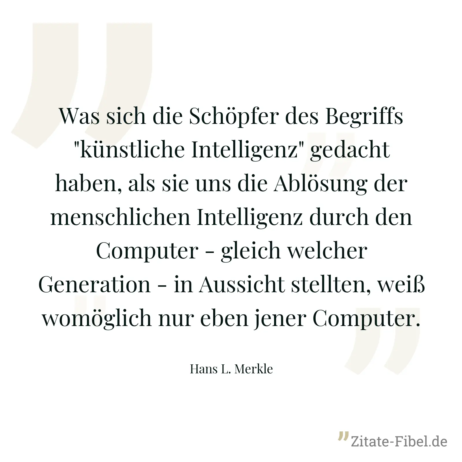 Was sich die Schöpfer des Begriffs "künstliche Intelligenz" gedacht haben, als sie uns die Ablösung der menschlichen Intelligenz durch den Computer - gleich welcher Generation - in Aussicht stellten, weiß womöglich nur eben jener Computer. - Hans L. Merkle