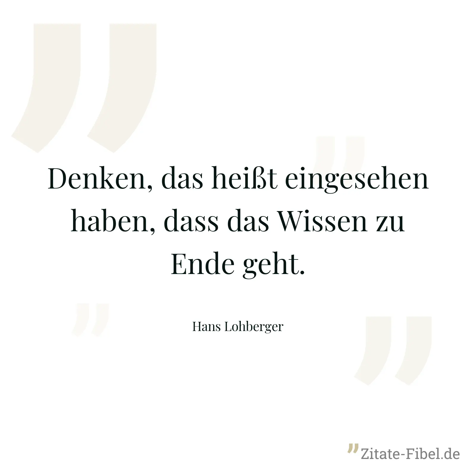 Denken, das heißt eingesehen haben, dass das Wissen zu Ende geht. - Hans Lohberger