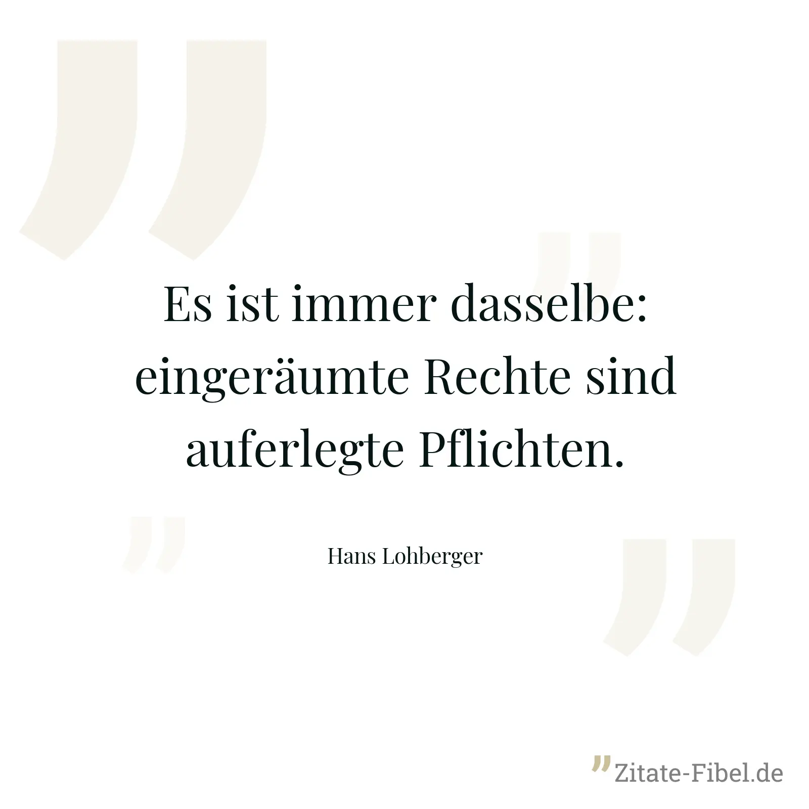 Es ist immer dasselbe: eingeräumte Rechte sind auferlegte Pflichten. - Hans Lohberger