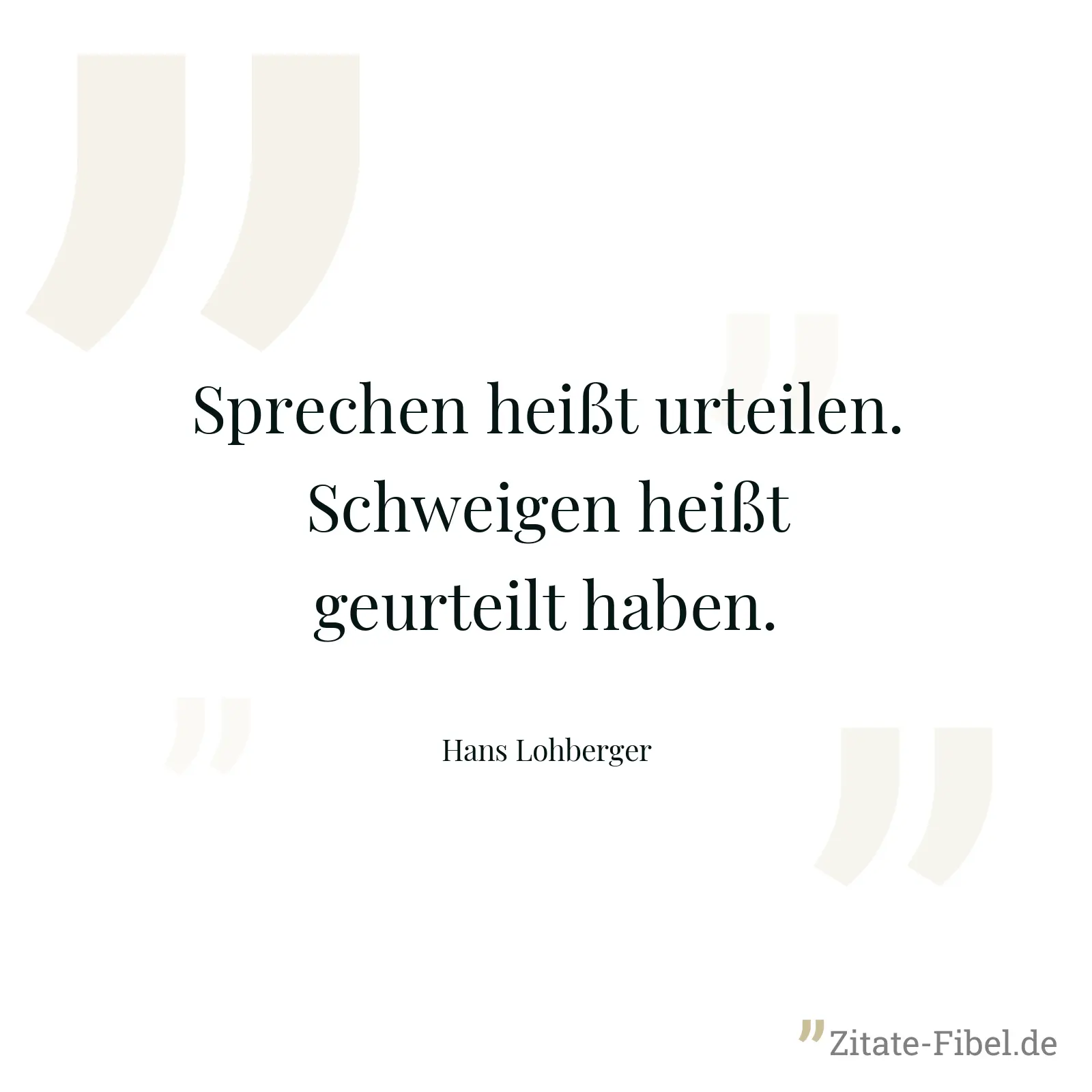 Sprechen heißt urteilen. Schweigen heißt geurteilt haben. - Hans Lohberger