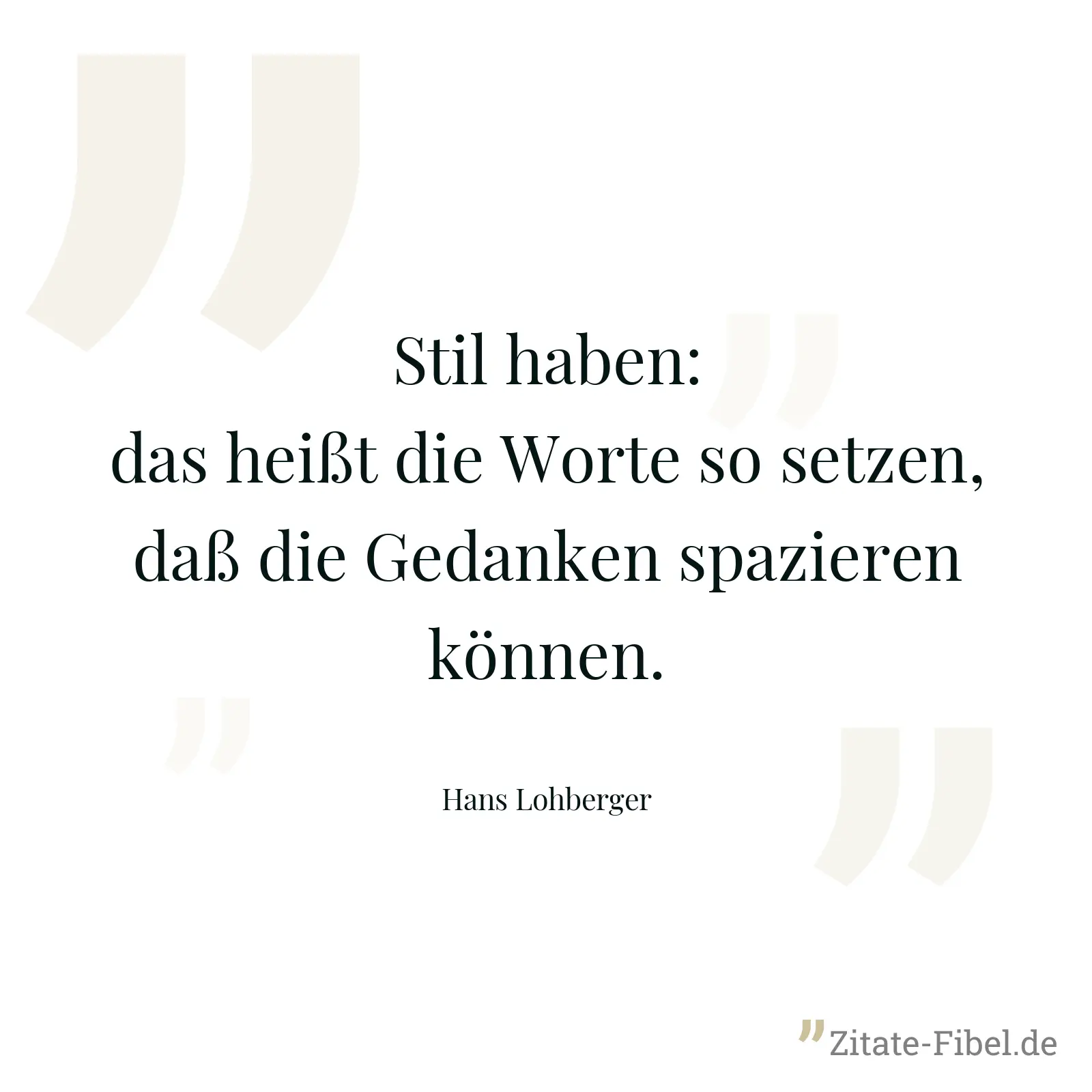 Stil haben: das heißt die Worte so setzen, daß die Gedanken spazieren können. - Hans Lohberger
