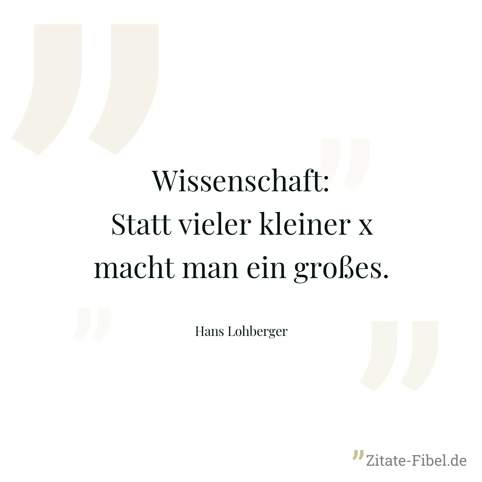 Wissenschaft: Statt vieler kleiner x macht man ein großes. - Hans Lohberger
