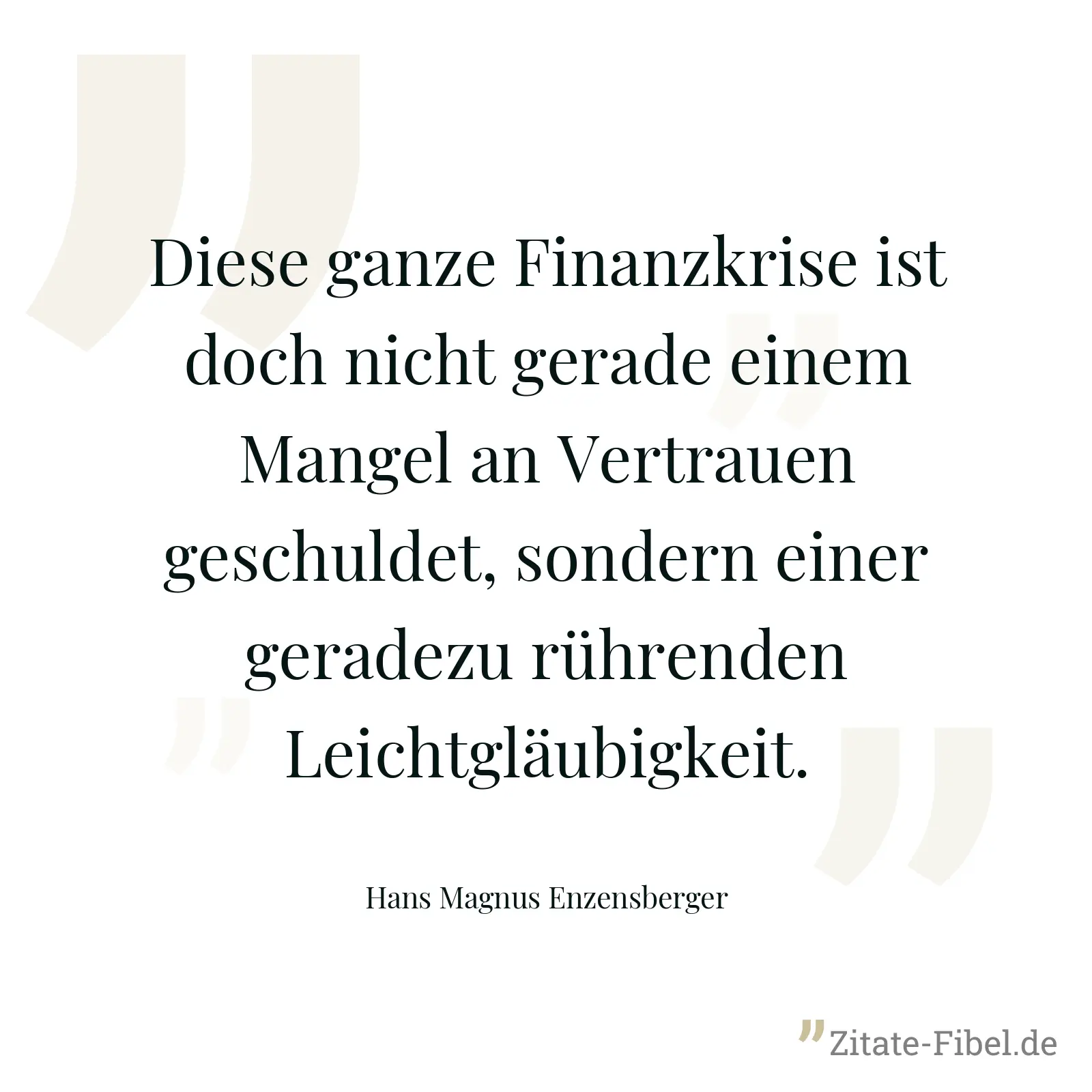 Diese ganze Finanzkrise ist doch nicht gerade einem Mangel an Vertrauen geschuldet, sondern einer geradezu rührenden Leichtgläubigkeit. - Hans Magnus Enzensberger
