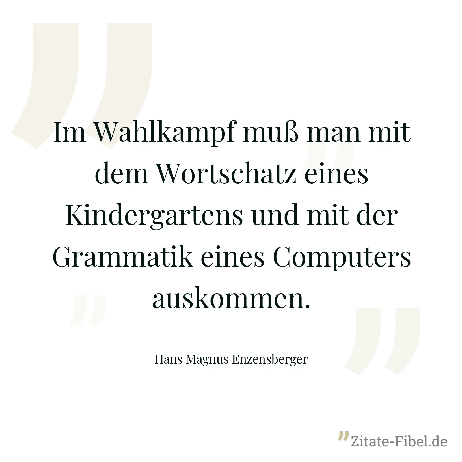 Im Wahlkampf muß man mit dem Wortschatz eines Kindergartens und mit der Grammatik eines Computers auskommen. - Hans Magnus Enzensberger