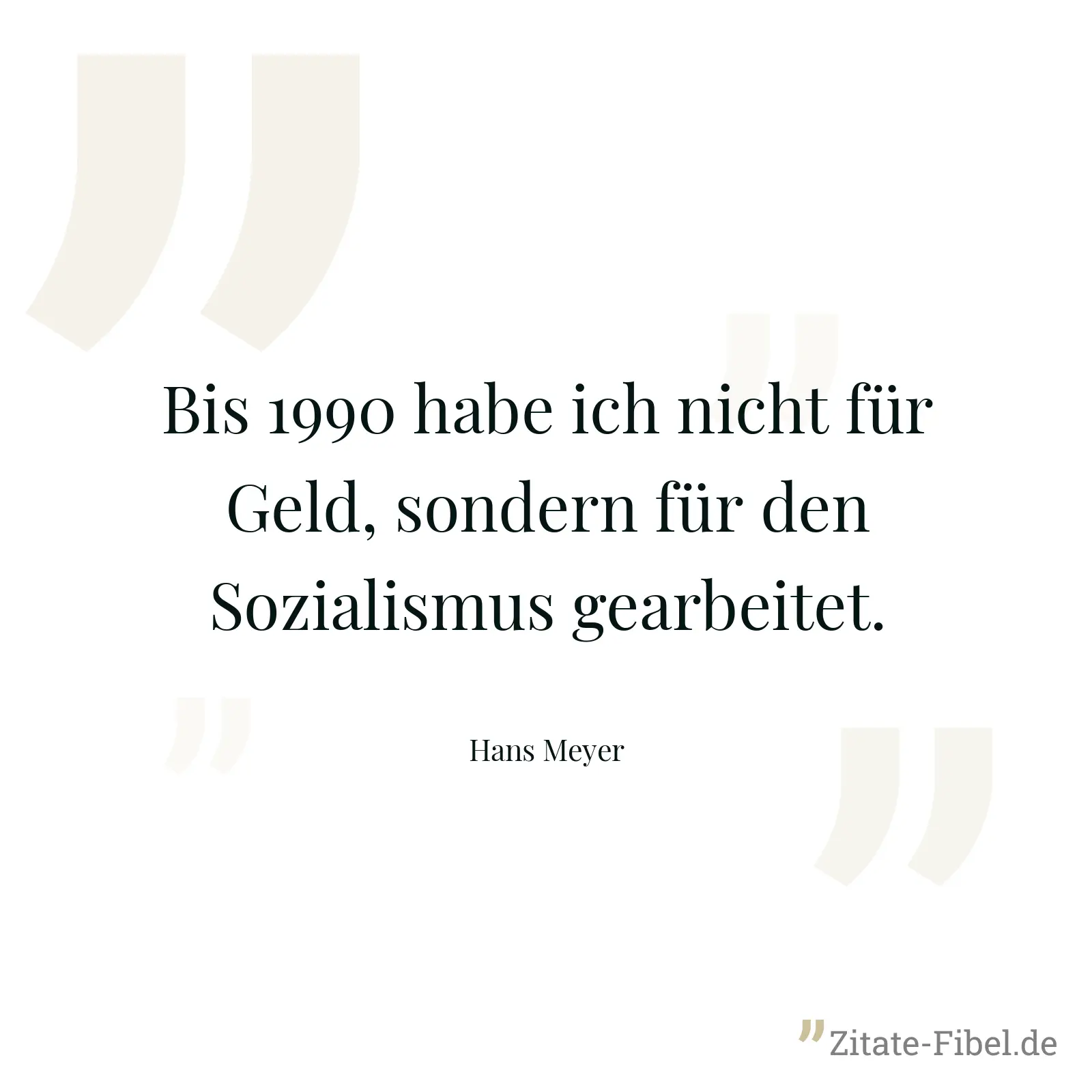 Bis 1990 habe ich nicht für Geld, sondern für den Sozialismus gearbeitet. - Hans Meyer