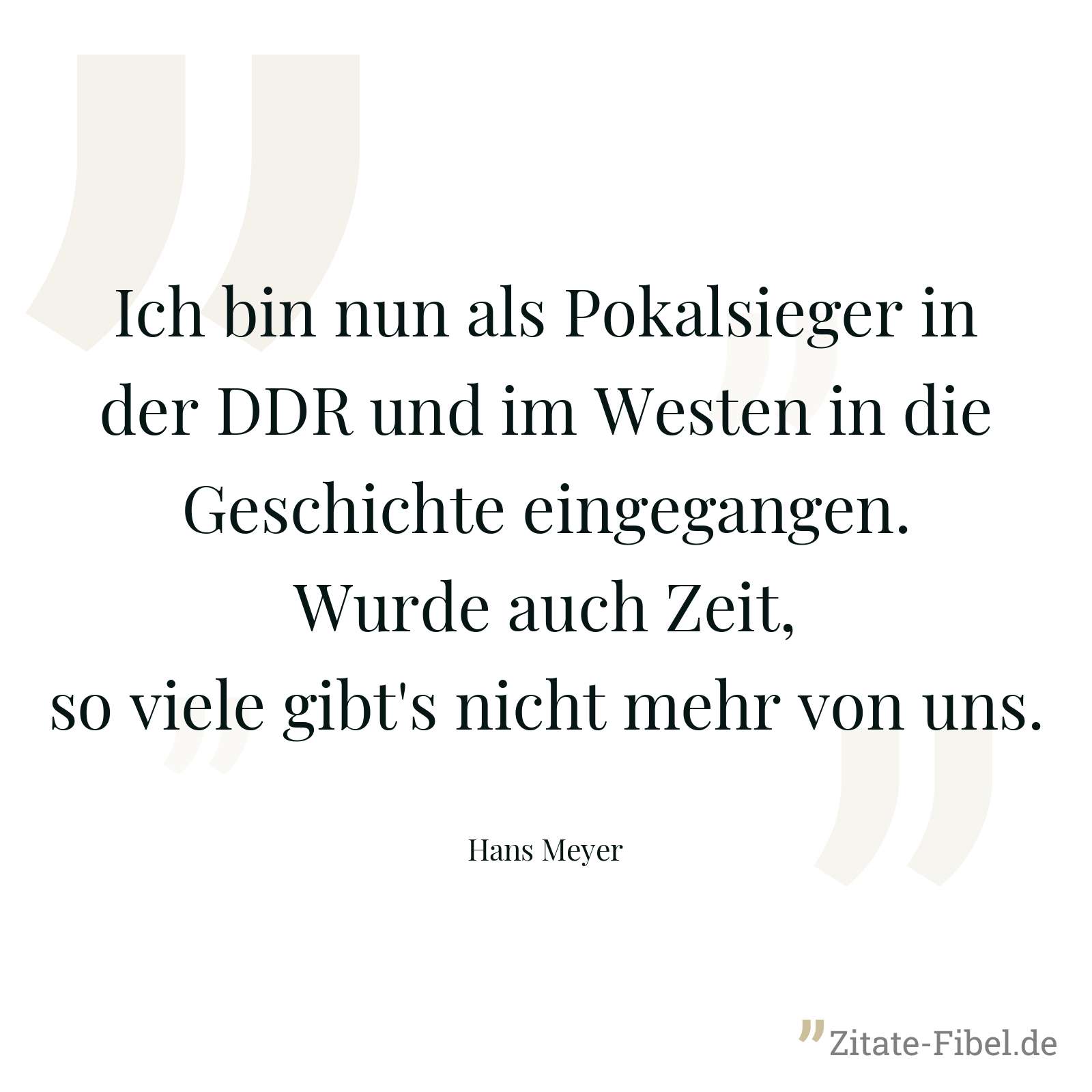 Ich bin nun als Pokalsieger in der DDR und im Westen in die Geschichte eingegangen. Wurde auch Zeit, so viele gibt's nicht mehr von uns. - Hans Meyer