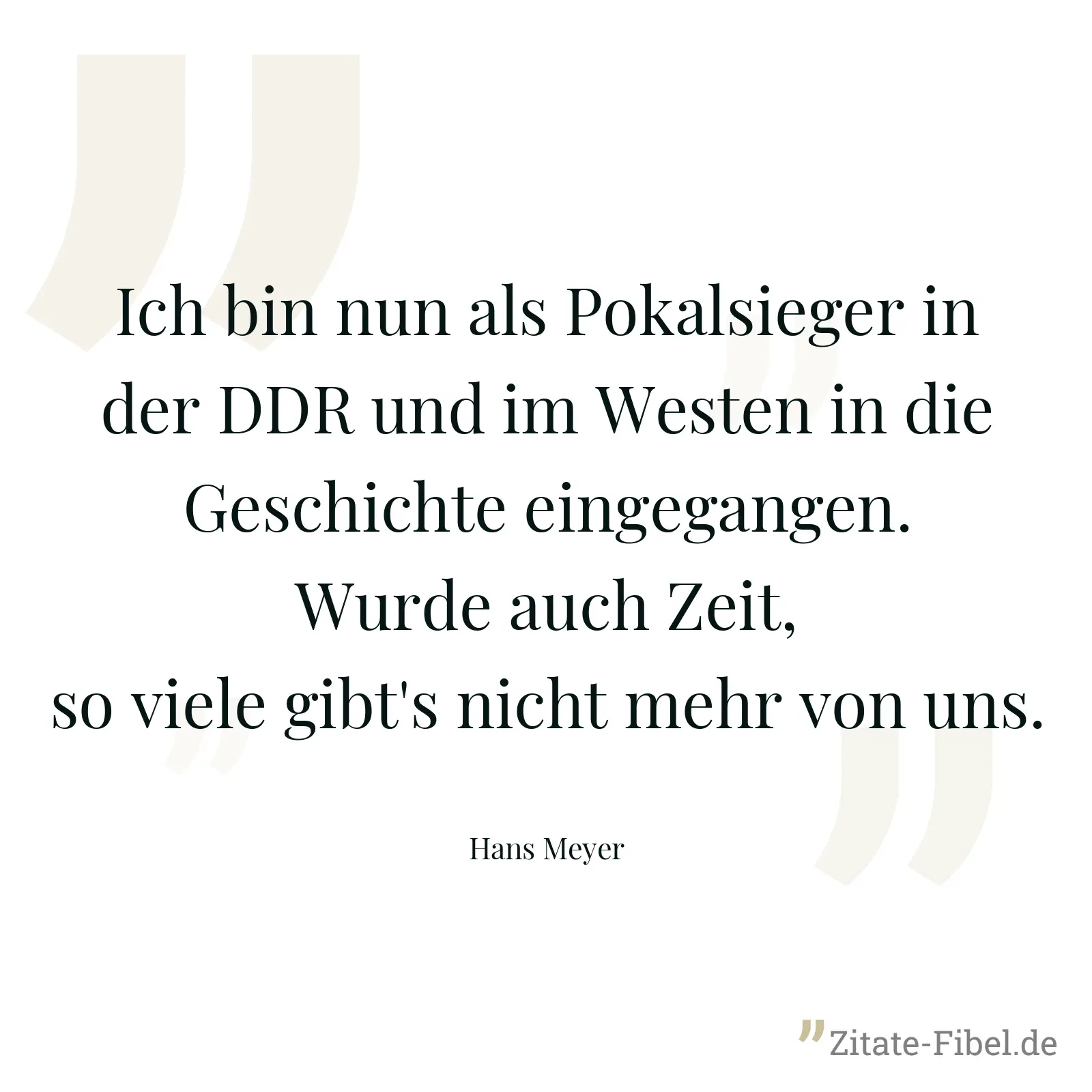 Ich bin nun als Pokalsieger in der DDR und im Westen in die Geschichte eingegangen. Wurde auch Zeit, so viele gibt's nicht mehr von uns. - Hans Meyer