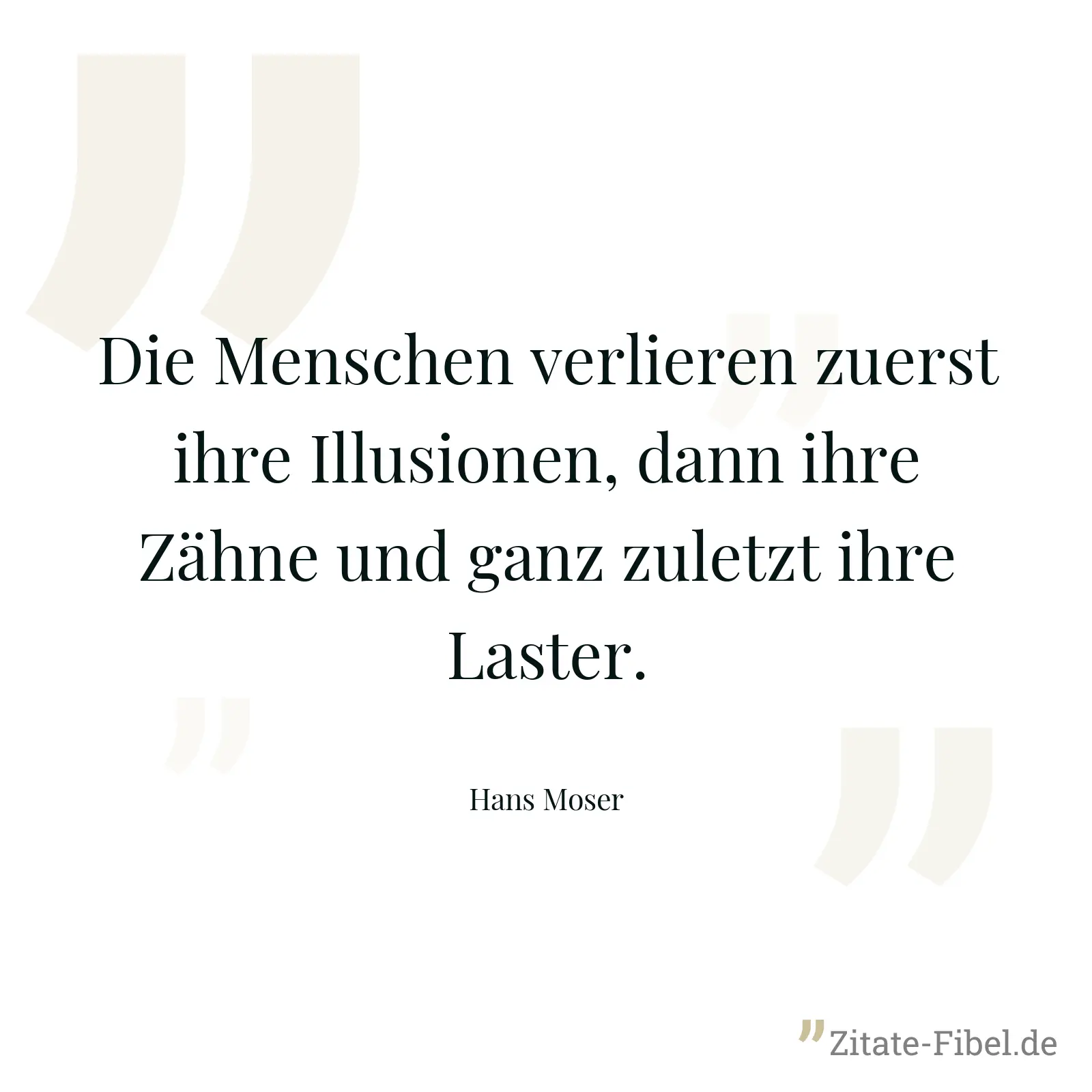 Die Menschen verlieren zuerst ihre Illusionen, dann ihre Zähne und ganz zuletzt ihre Laster. - Hans Moser