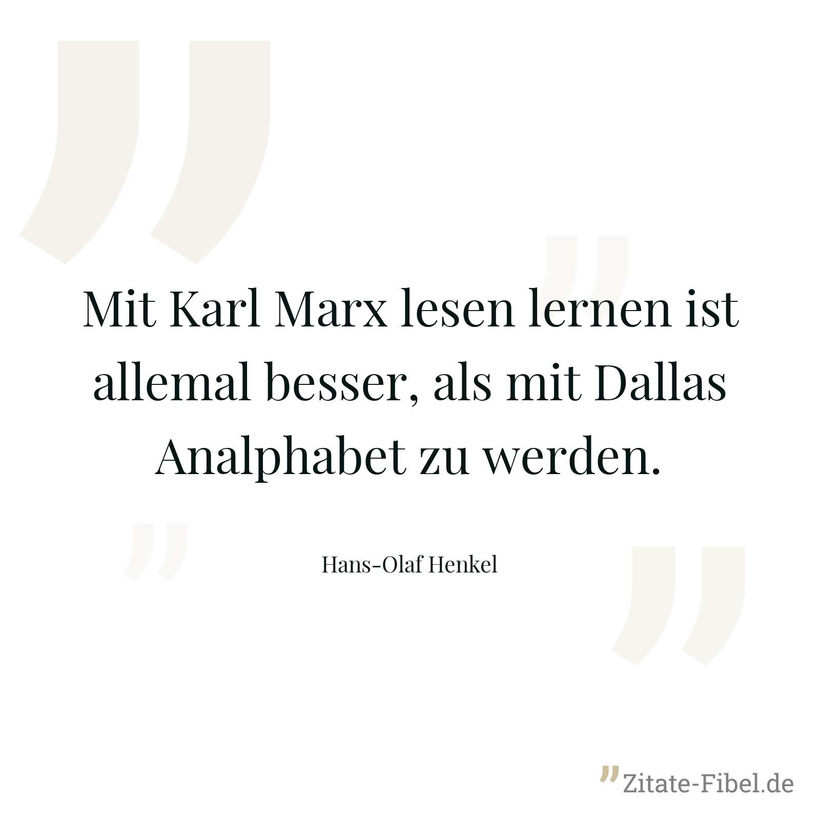 Mit Karl Marx lesen lernen ist allemal besser, als mit Dallas Analphabet zu werden. - Hans-Olaf Henkel