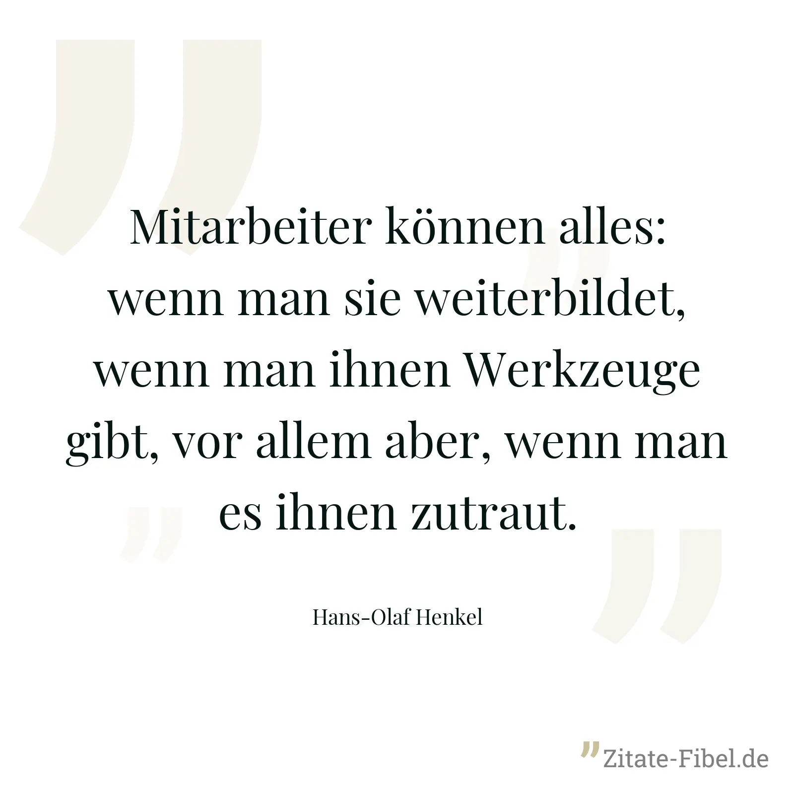 Mitarbeiter können alles: wenn man sie weiterbildet, wenn man ihnen Werkzeuge gibt, vor allem aber, wenn man es ihnen zutraut. - Hans-Olaf Henkel