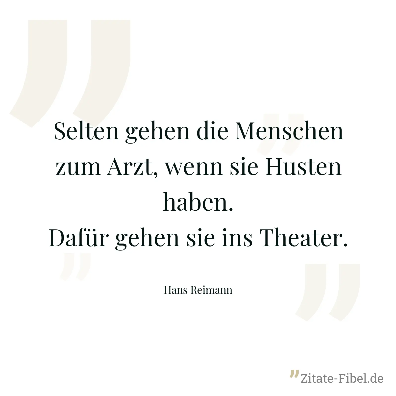 Selten gehen die Menschen zum Arzt, wenn sie Husten haben. Dafür gehen sie ins Theater. - Hans Reimann