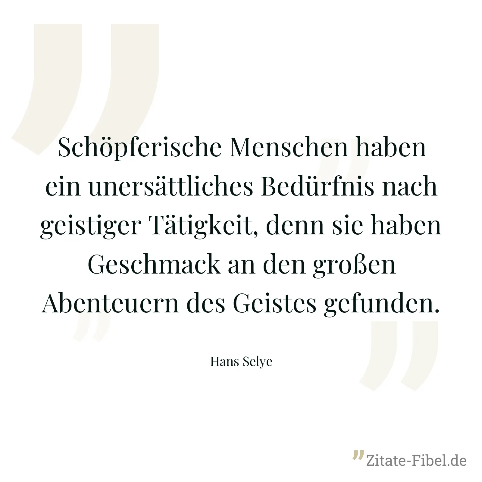 Schöpferische Menschen haben ein unersättliches Bedürfnis nach geistiger Tätigkeit, denn sie haben Geschmack an den großen Abenteuern des Geistes gefunden. - Hans Selye