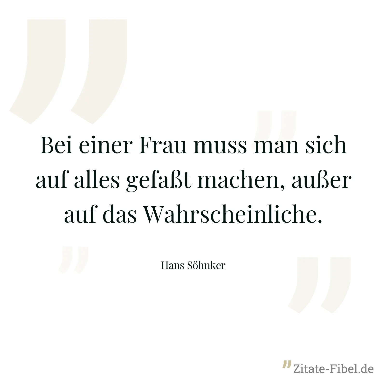 Bei einer Frau muss man sich auf alles gefaßt machen, außer auf das Wahrscheinliche. - Hans Söhnker