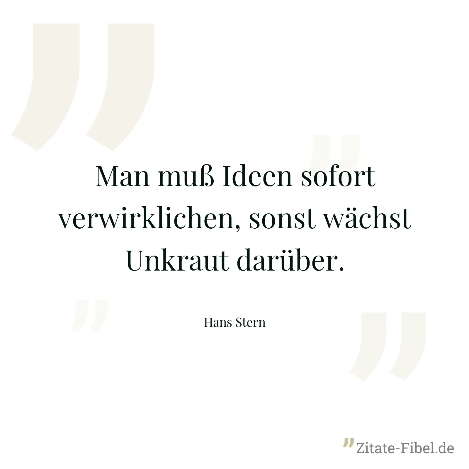 Man muß Ideen sofort verwirklichen, sonst wächst Unkraut darüber. - Hans Stern