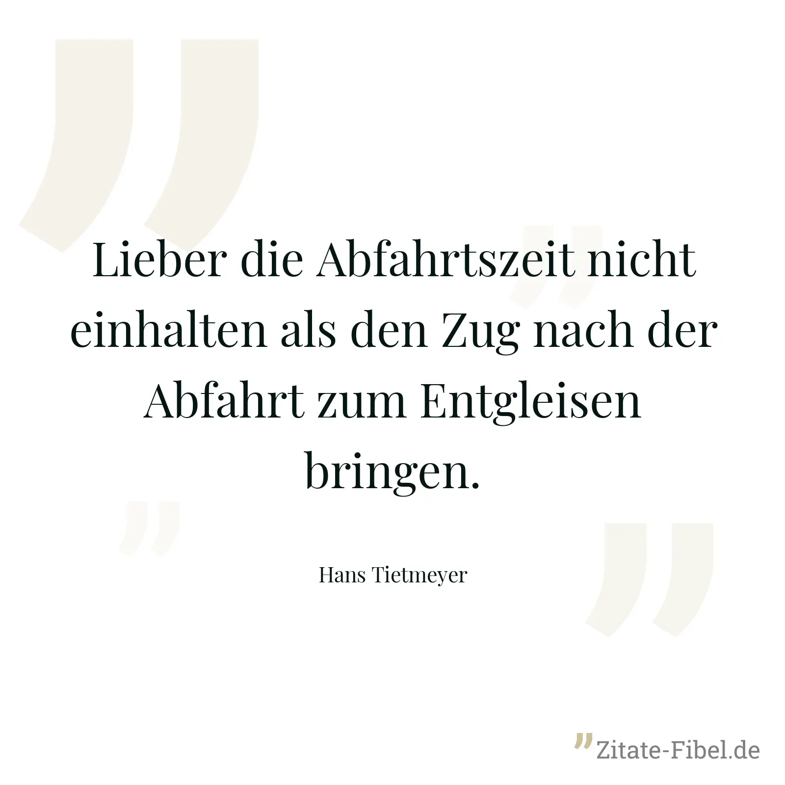 Lieber die Abfahrtszeit nicht einhalten als den Zug nach der Abfahrt zum Entgleisen bringen. - Hans Tietmeyer
