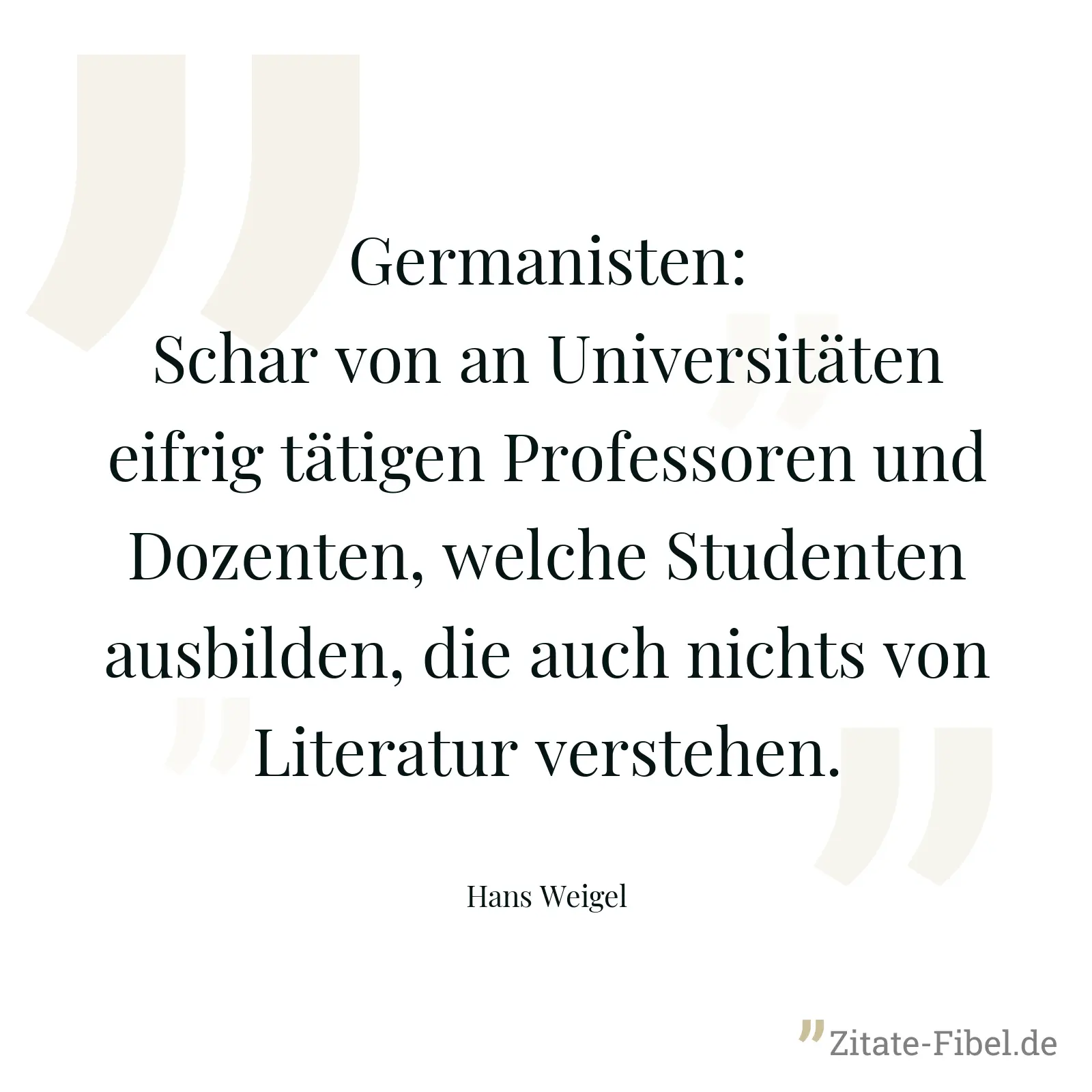 Germanisten: Schar von an Universitäten eifrig tätigen Professoren und Dozenten, welche Studenten ausbilden, die auch nichts von Literatur verstehen. - Hans Weigel