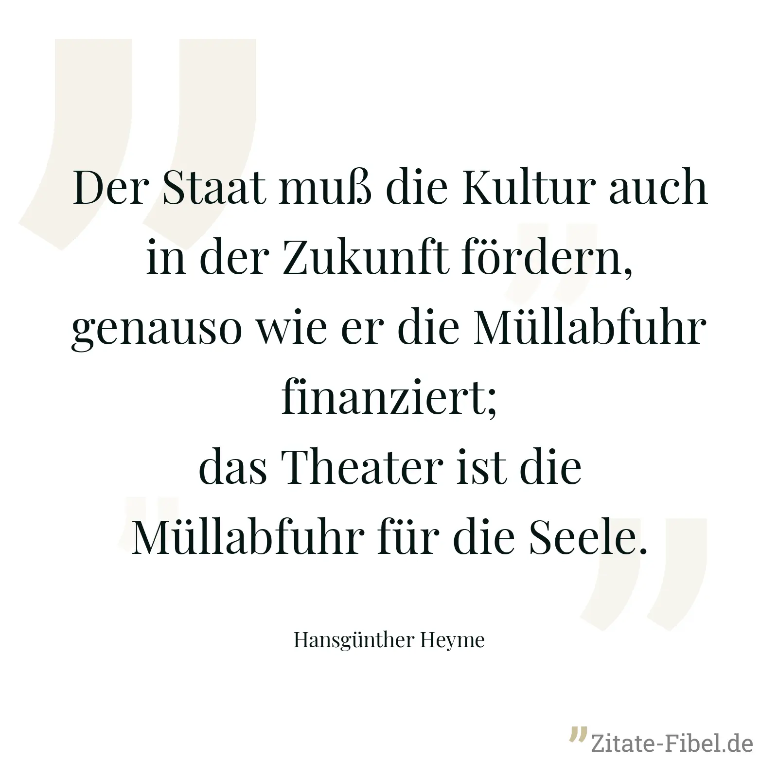 Der Staat muß die Kultur auch in der Zukunft fördern, genauso wie er die Müllabfuhr finanziert; das Theater ist die Müllabfuhr für die Seele. - Hansgünther Heyme