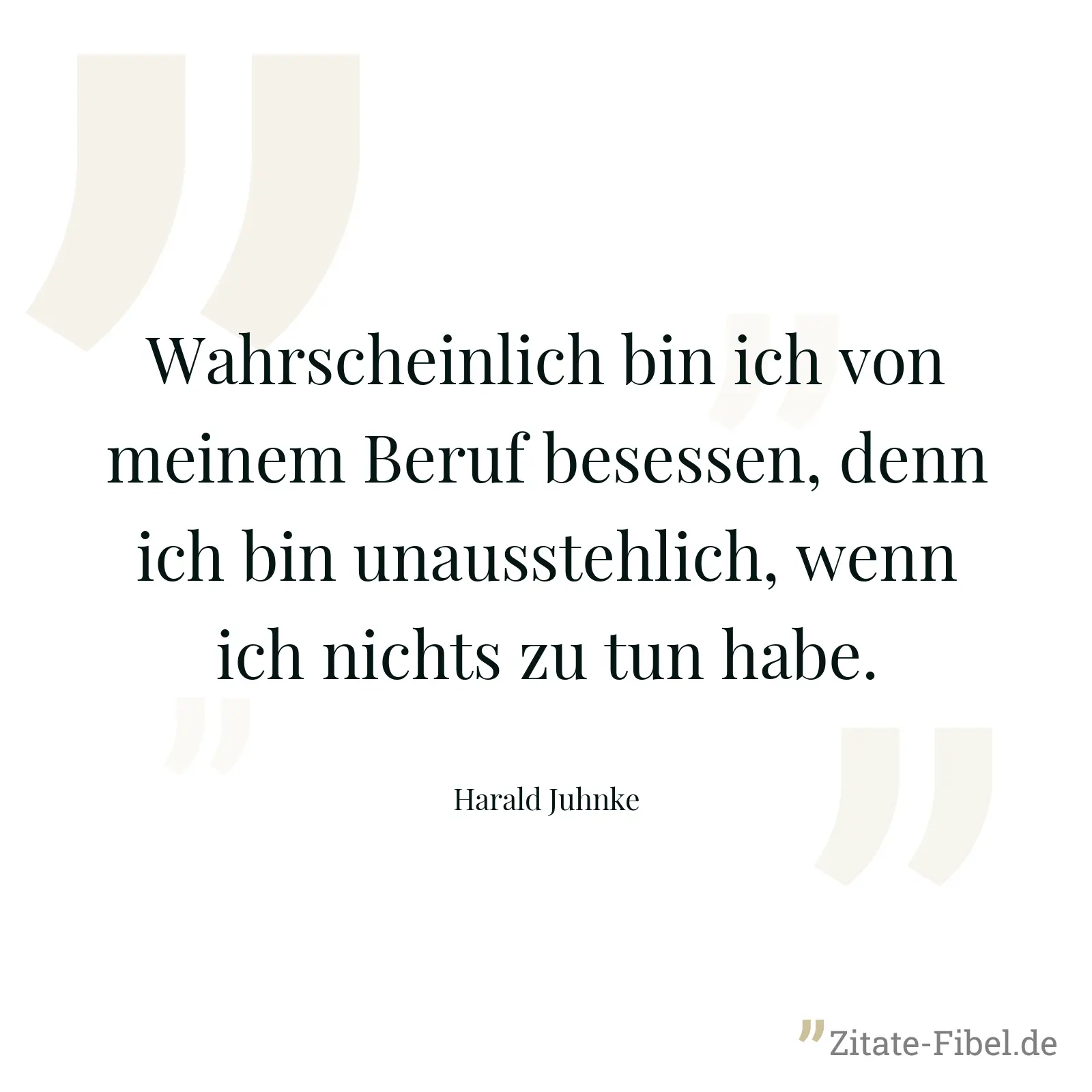 Wahrscheinlich bin ich von meinem Beruf besessen, denn ich bin unausstehlich, wenn ich nichts zu tun habe. - Harald Juhnke