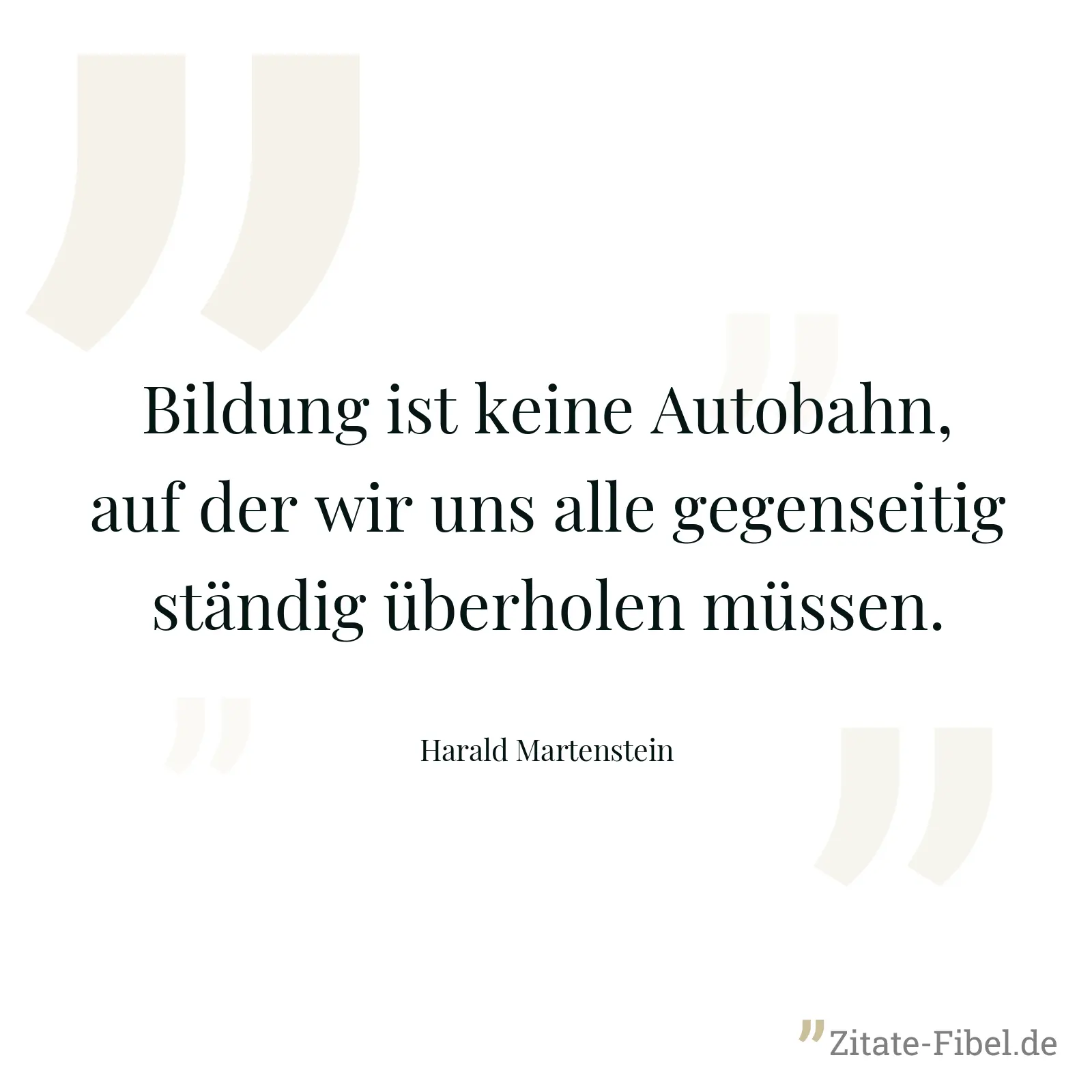 Bildung ist keine Autobahn, auf der wir uns alle gegenseitig ständig überholen müssen. - Harald Martenstein