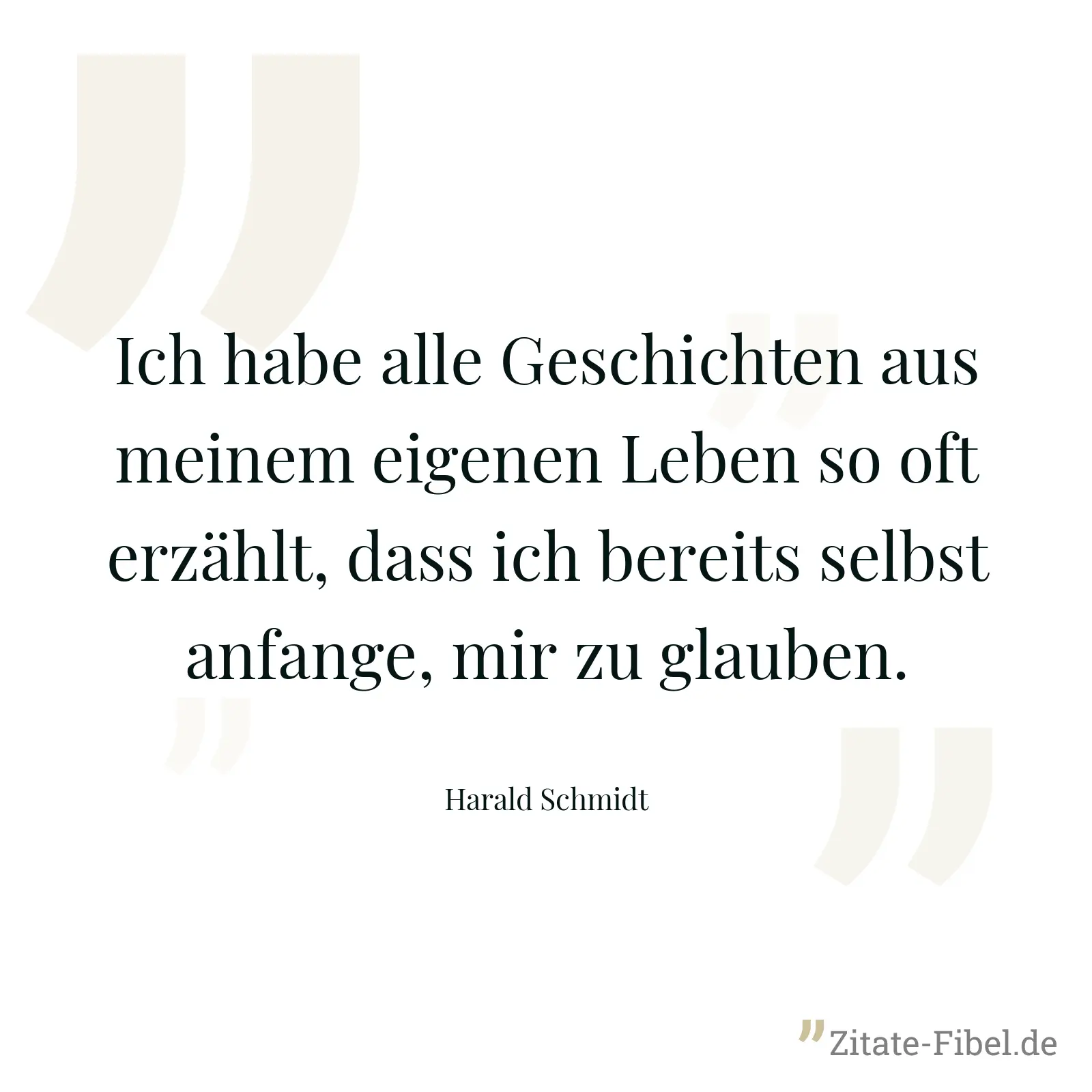 Ich habe alle Geschichten aus meinem eigenen Leben so oft erzählt, dass ich bereits selbst anfange, mir zu glauben. - Harald Schmidt