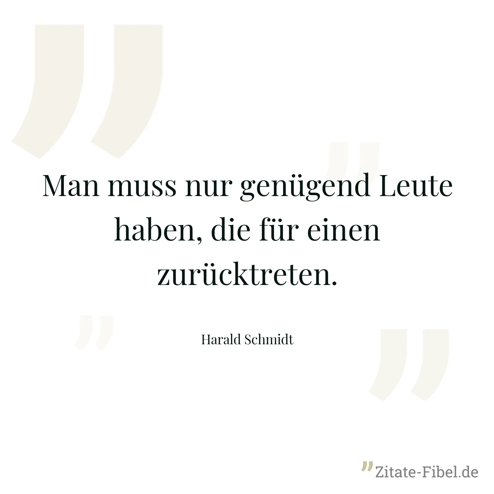 Man muss nur genügend Leute haben, die für einen zurücktreten. - Harald Schmidt