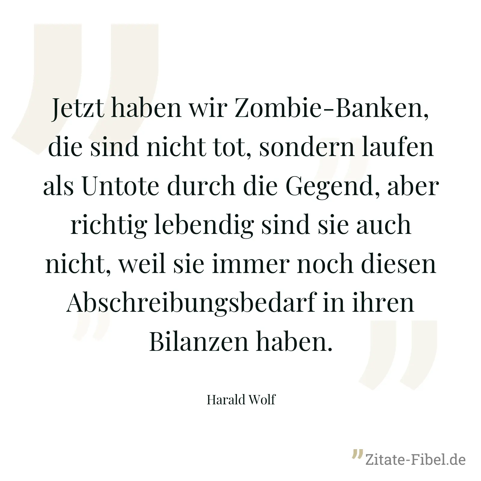 Jetzt haben wir Zombie-Banken, die sind nicht tot, sondern laufen als Untote durch die Gegend, aber richtig lebendig sind sie auch nicht, weil sie immer noch diesen Abschreibungsbedarf in ihren Bilanzen haben. - Harald Wolf