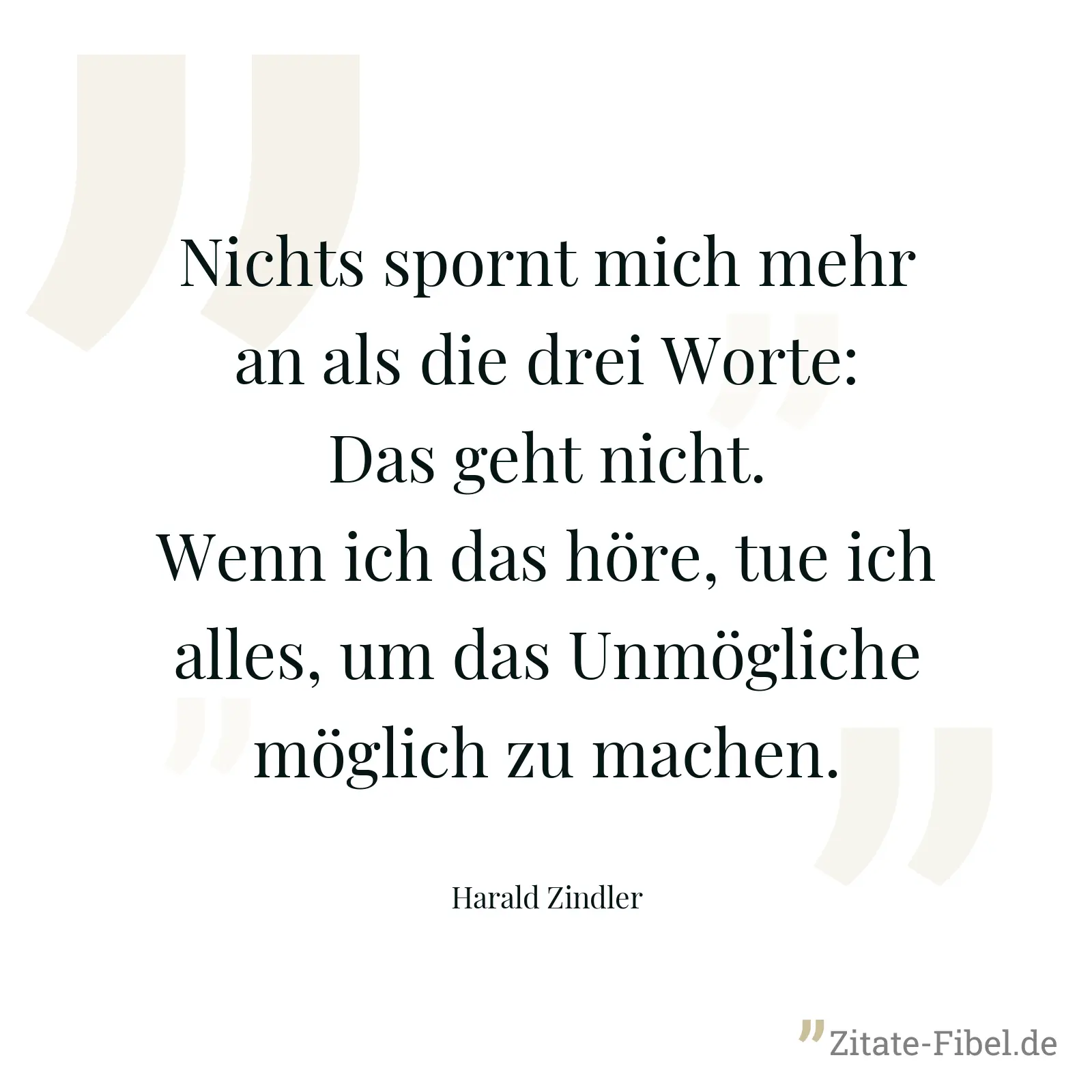Nichts spornt mich mehr an als die drei Worte: Das geht nicht. Wenn ich das höre, tue ich alles, um das Unmögliche möglich zu machen. - Harald Zindler