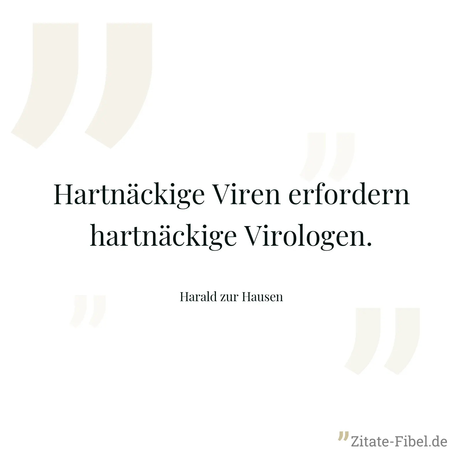 Hartnäckige Viren erfordern hartnäckige Virologen. - Harald zur Hausen