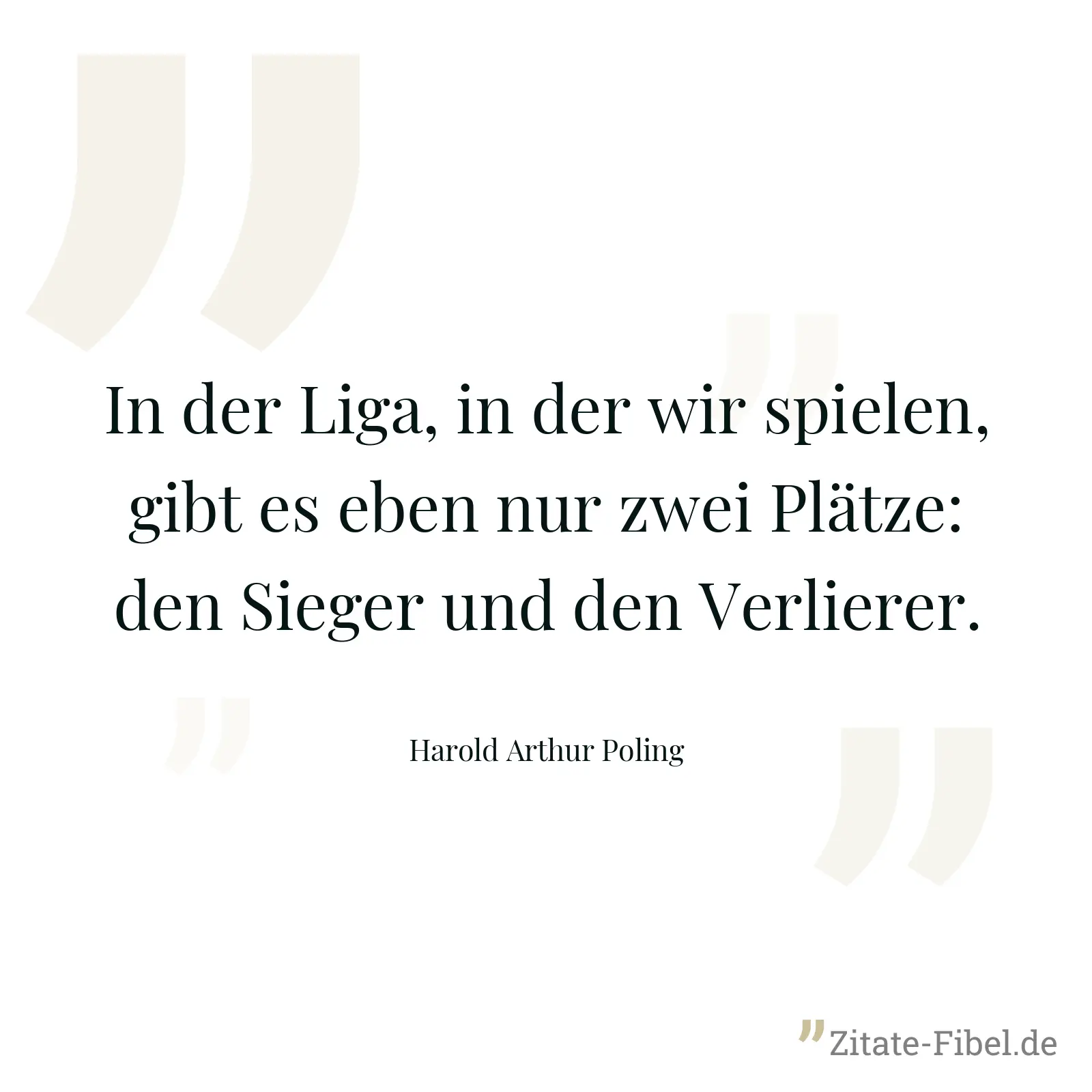 In der Liga, in der wir spielen, gibt es eben nur zwei Plätze: den Sieger und den Verlierer. - Harold Arthur Poling