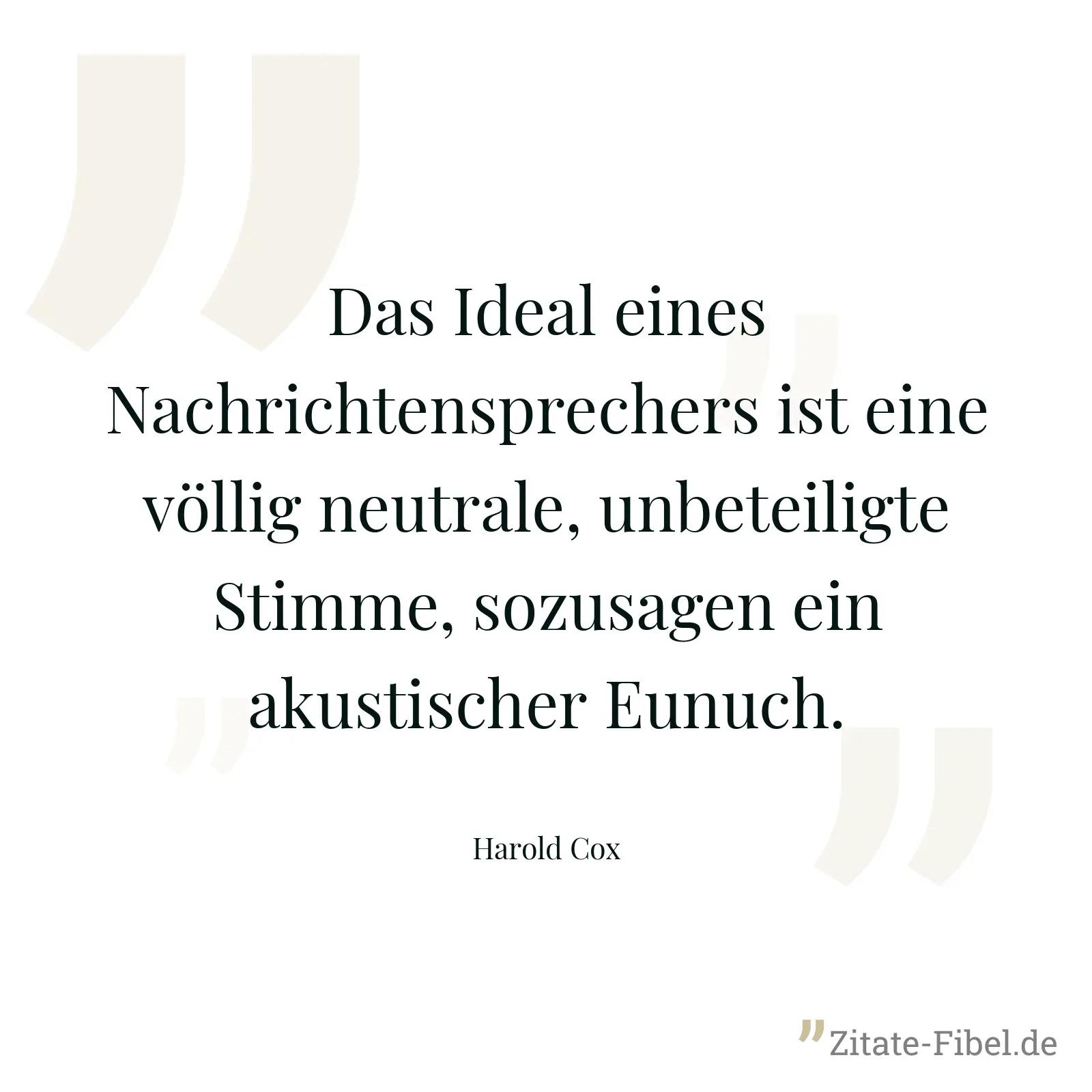 Das Ideal eines Nachrichtensprechers ist eine völlig neutrale, unbeteiligte Stimme, sozusagen ein akustischer Eunuch. - Harold Cox