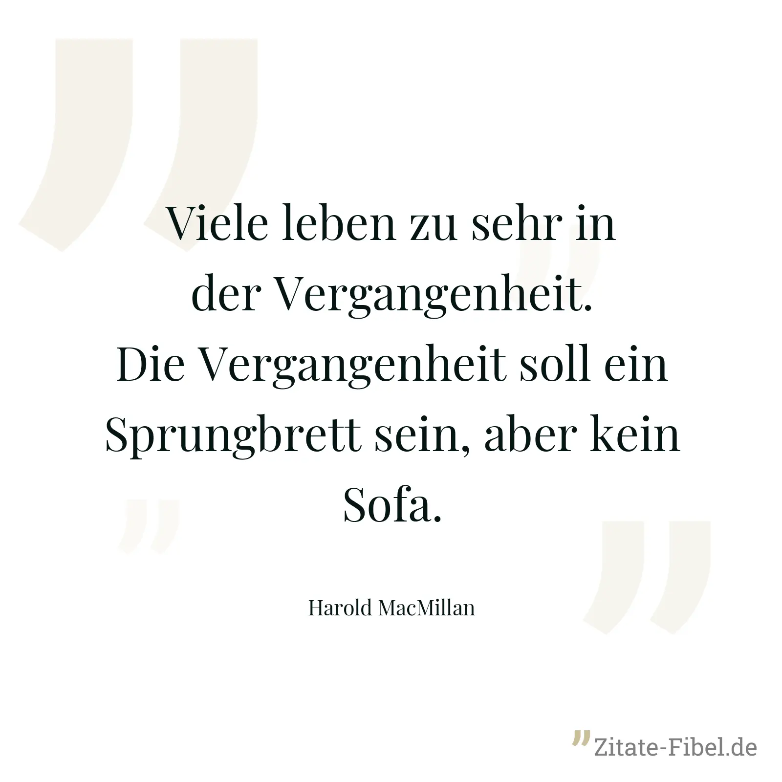Viele leben zu sehr in der Vergangenheit. Die Vergangenheit soll ein Sprungbrett sein, aber kein Sofa. - Harold MacMillan