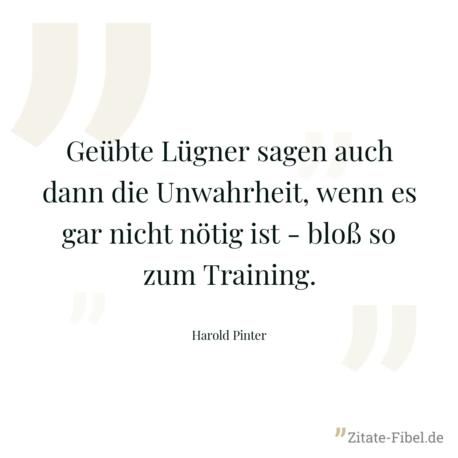 Geübte Lügner sagen auch dann die Unwahrheit, wenn es gar nicht nötig ist - bloß so zum Training. - Harold Pinter