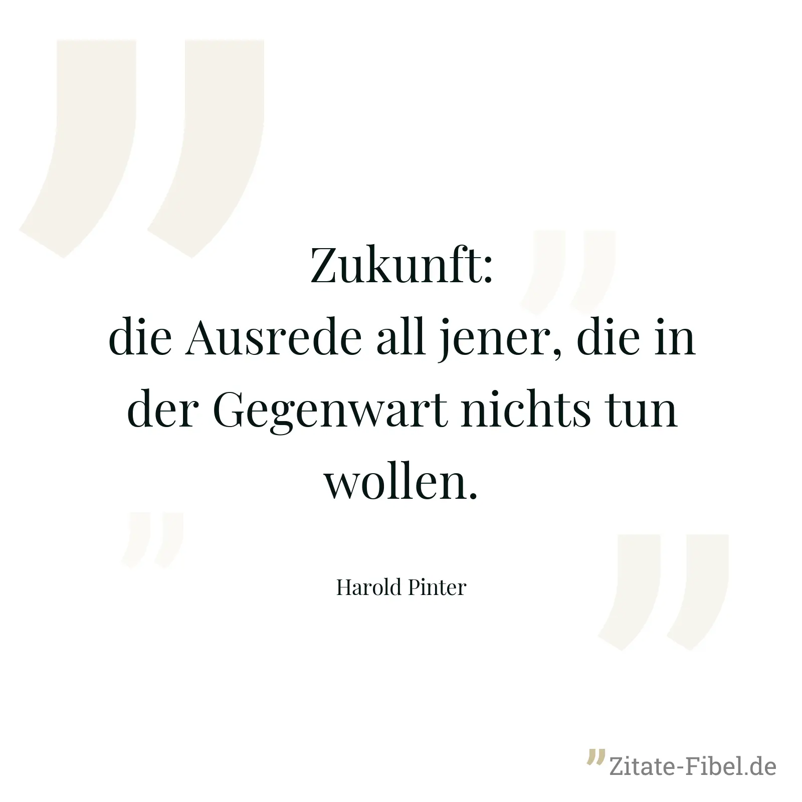 Zukunft: die Ausrede all jener, die in der Gegenwart nichts tun wollen. - Harold Pinter