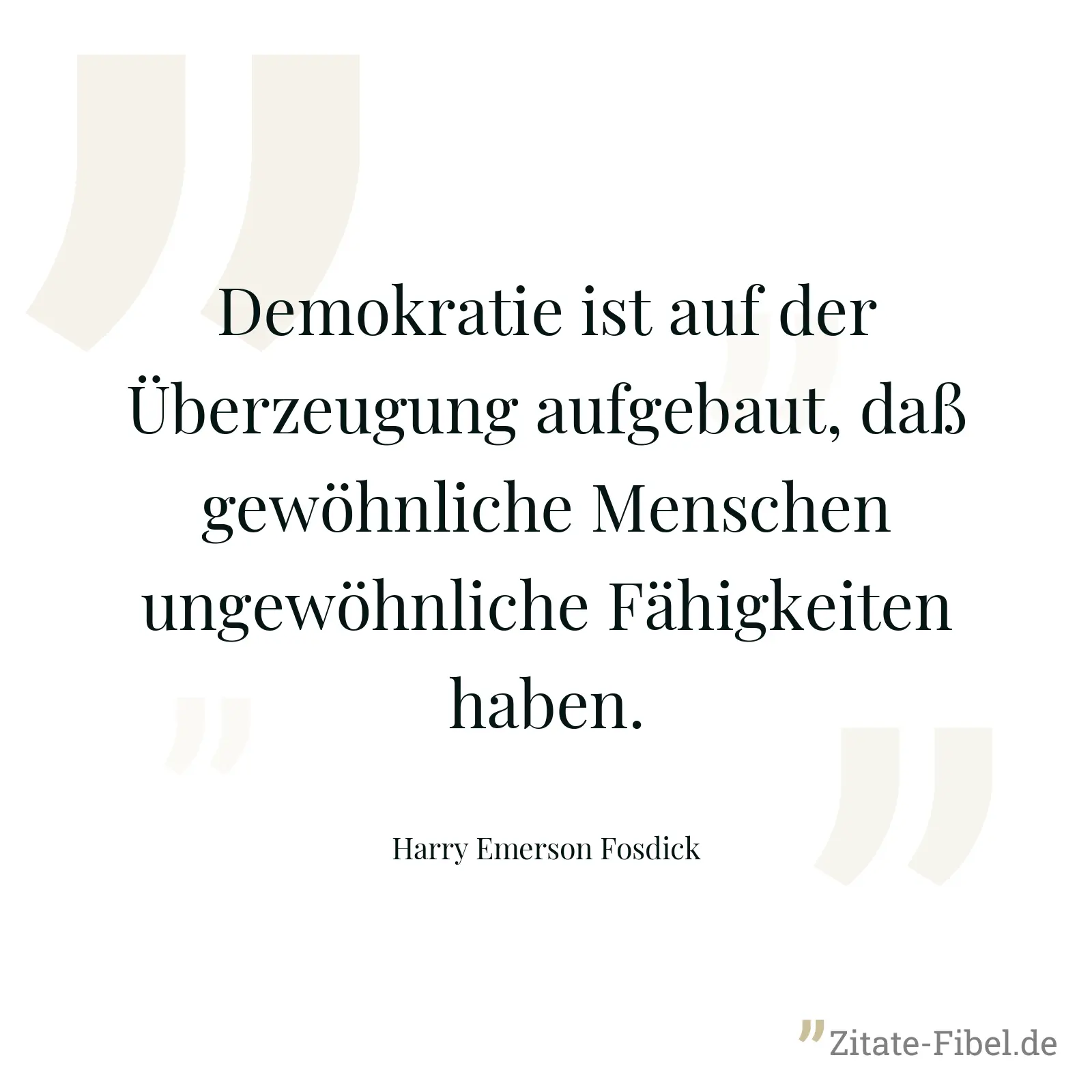 Demokratie ist auf der Überzeugung aufgebaut, daß gewöhnliche Menschen ungewöhnliche Fähigkeiten haben. - Harry Emerson Fosdick