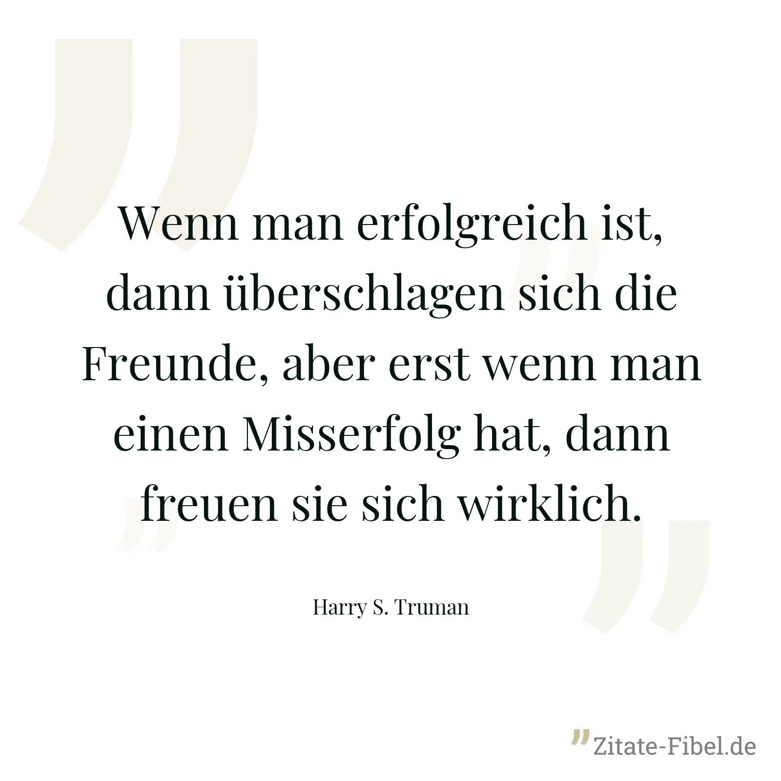 Wenn man erfolgreich ist, dann überschlagen sich die Freunde, aber erst wenn man einen Misserfolg hat, dann freuen sie sich wirklich. - Harry S. Truman
