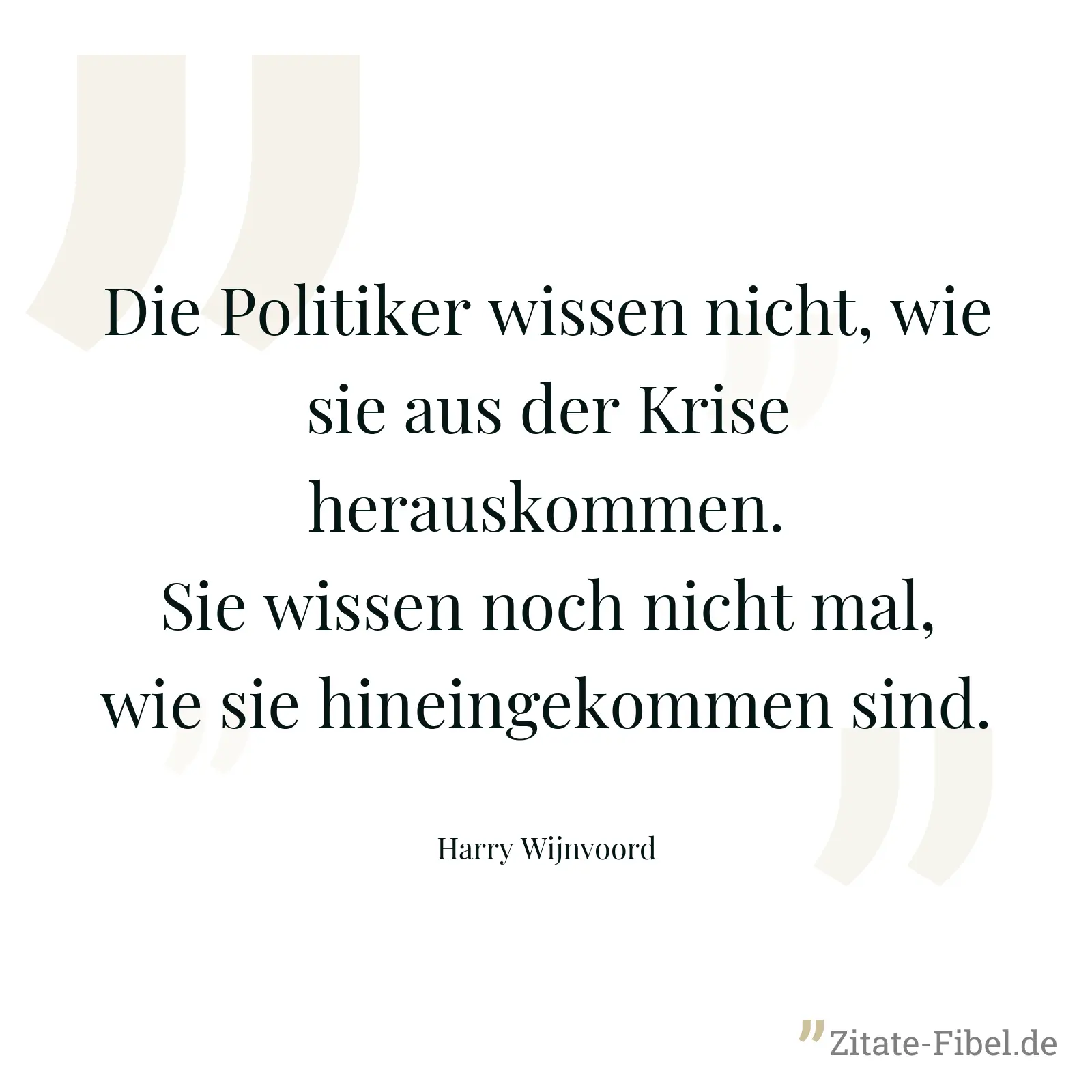 Die Politiker wissen nicht, wie sie aus der Krise herauskommen. Sie wissen noch nicht mal, wie sie hineingekommen sind. - Harry Wijnvoord