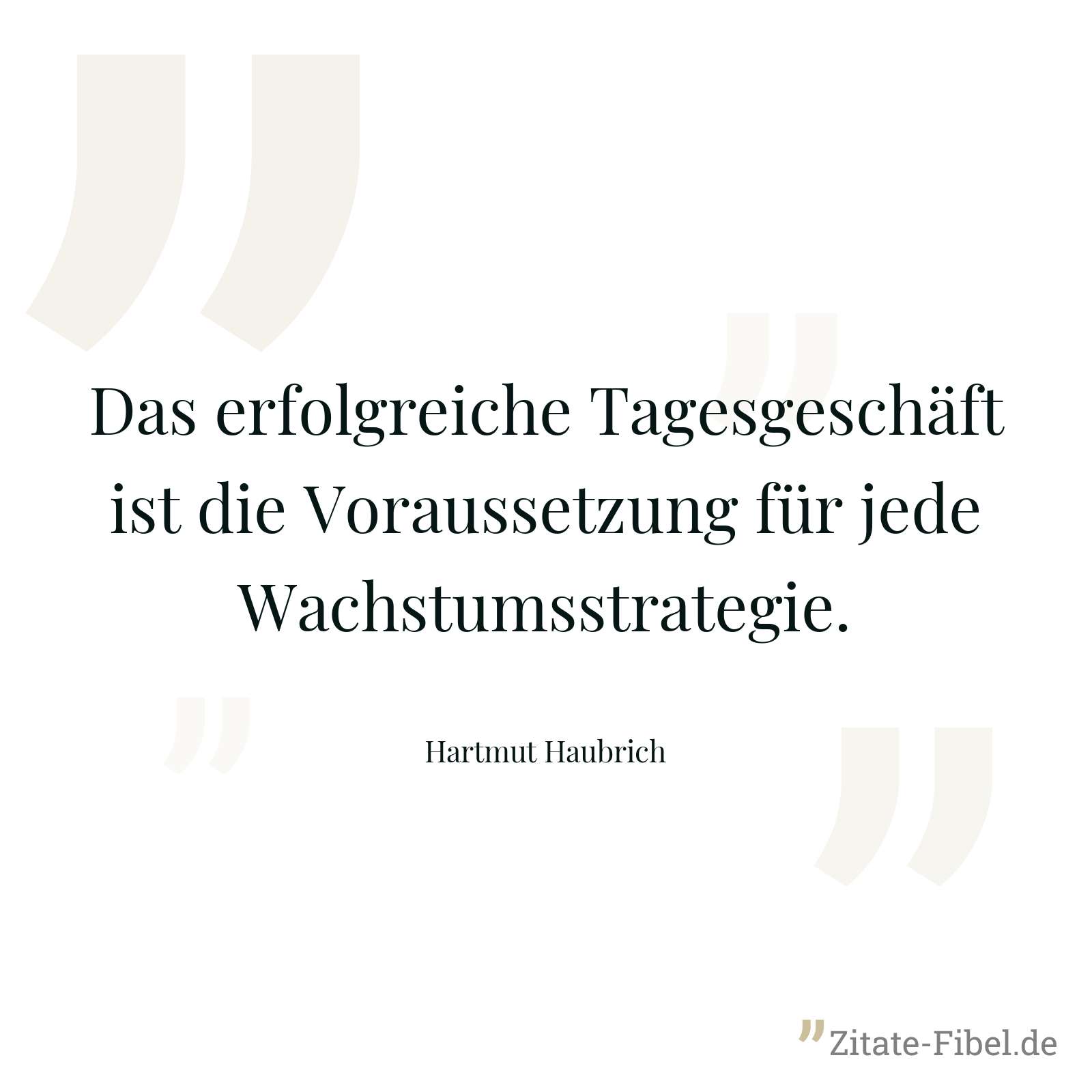 Das erfolgreiche Tagesgeschäft ist die Voraussetzung für jede Wachstumsstrategie. - Hartmut Haubrich