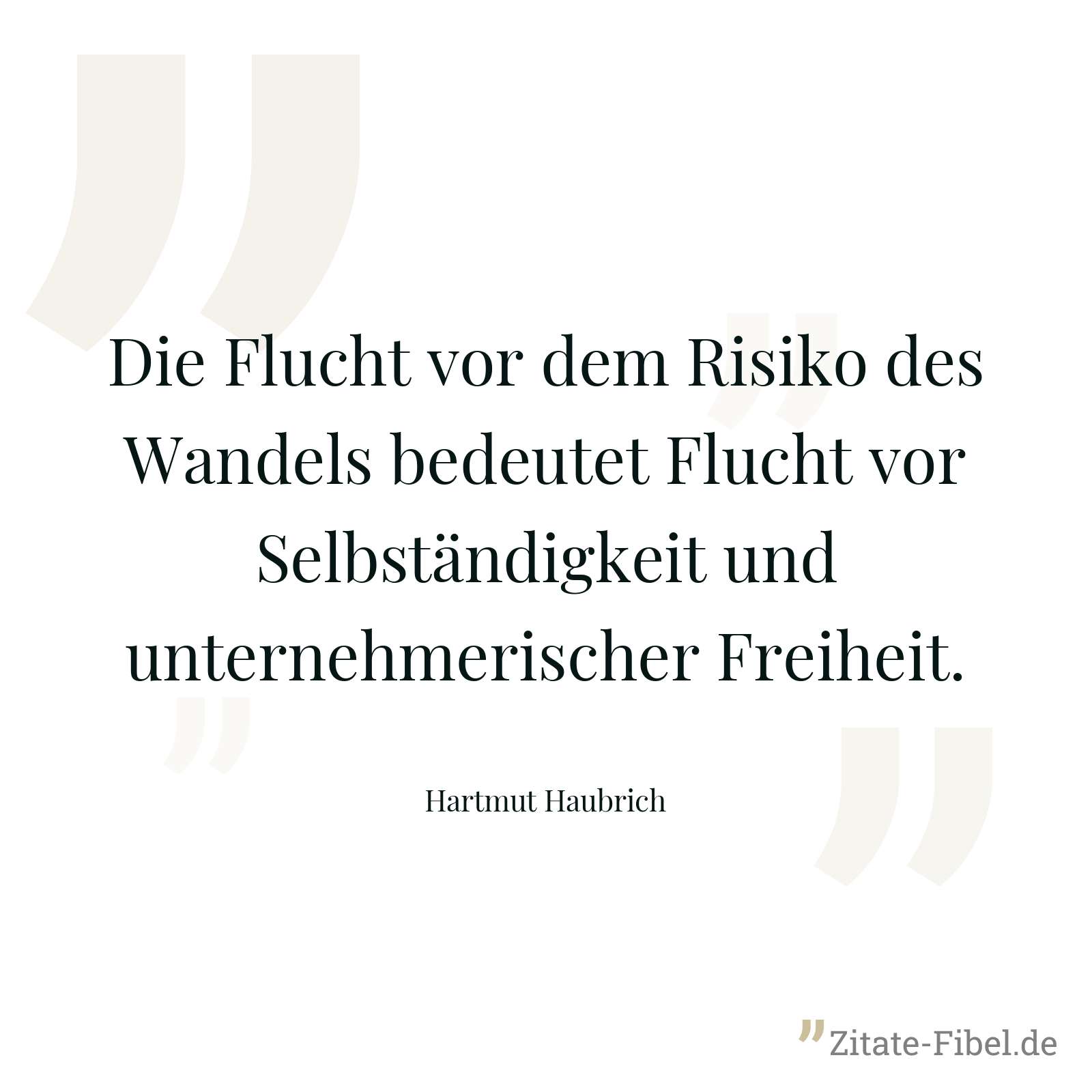 Die Flucht vor dem Risiko des Wandels bedeutet Flucht vor Selbständigkeit und unternehmerischer Freiheit. - Hartmut Haubrich