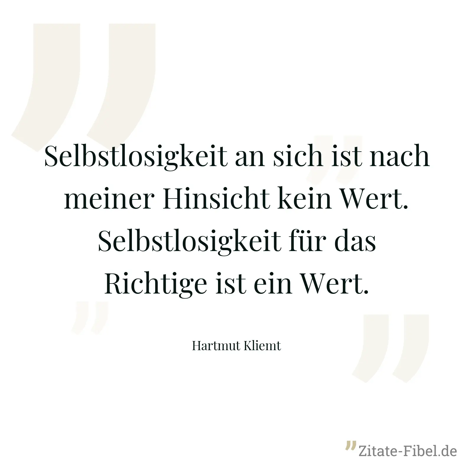 Selbstlosigkeit an sich ist nach meiner Hinsicht kein Wert. Selbstlosigkeit für das Richtige ist ein Wert. - Hartmut Kliemt