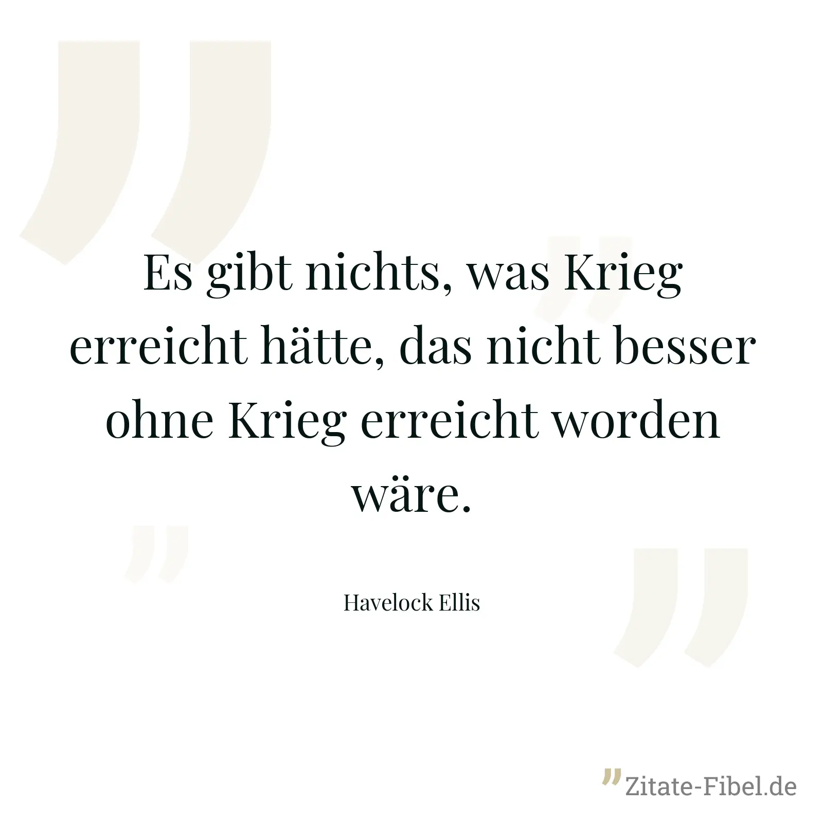 Es gibt nichts, was Krieg erreicht hätte, das nicht besser ohne Krieg erreicht worden wäre. - Havelock Ellis