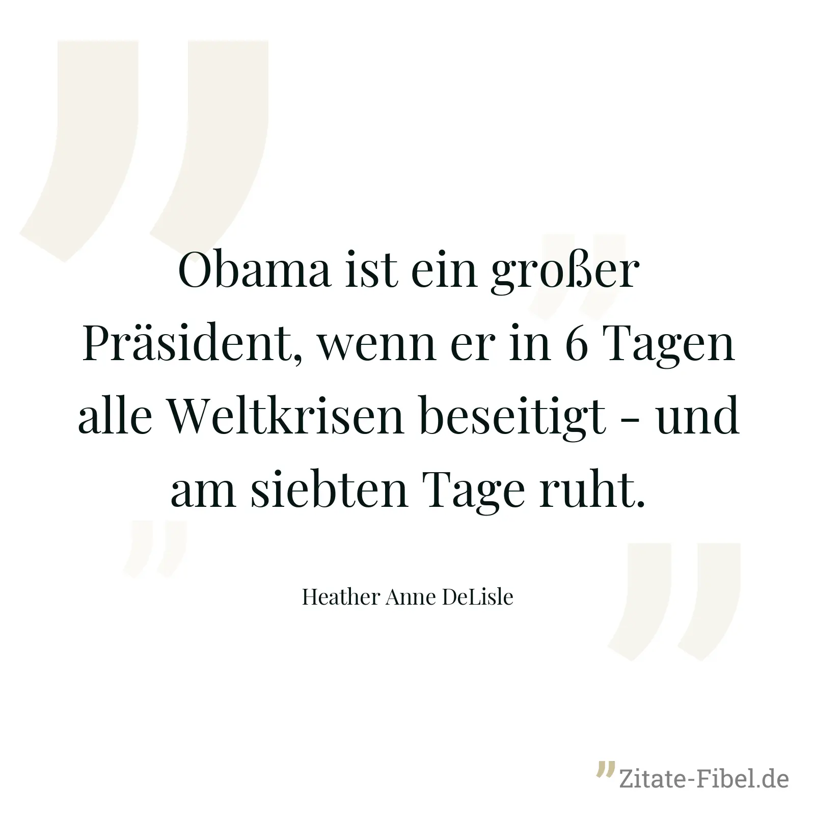 Obama ist ein großer Präsident, wenn er in 6 Tagen alle Weltkrisen beseitigt - und am siebten Tage ruht. - Heather Anne DeLisle